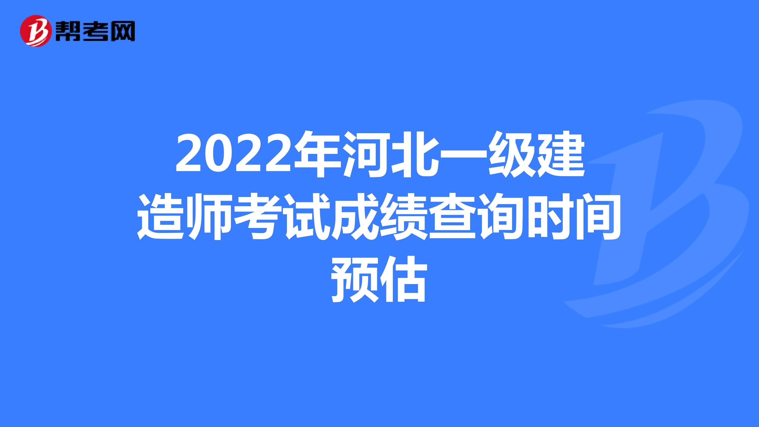 2022年河北一级建造师考试成绩查询时间预估