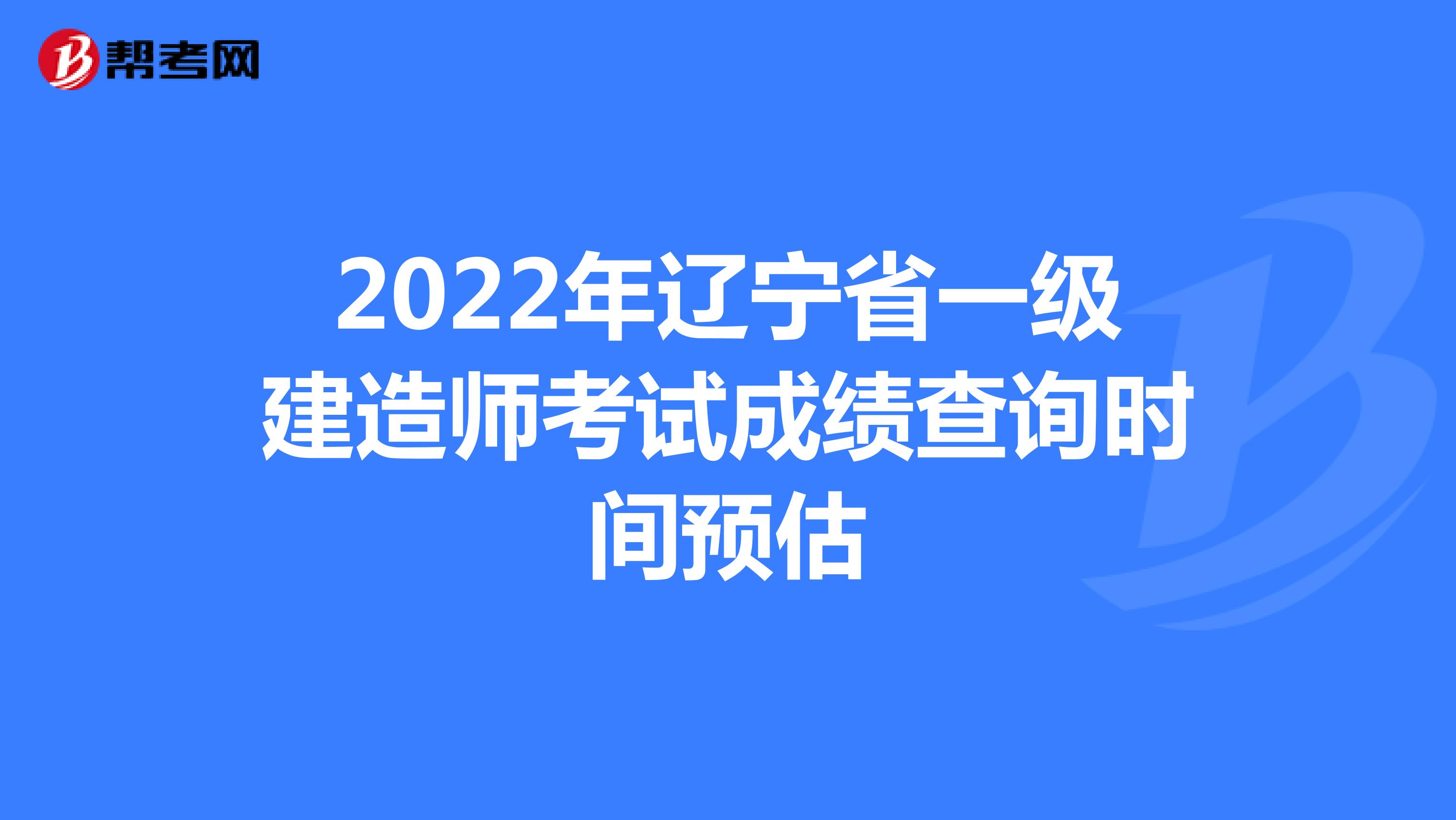 2022年辽宁省一级建造师考试成绩查询时间预估
