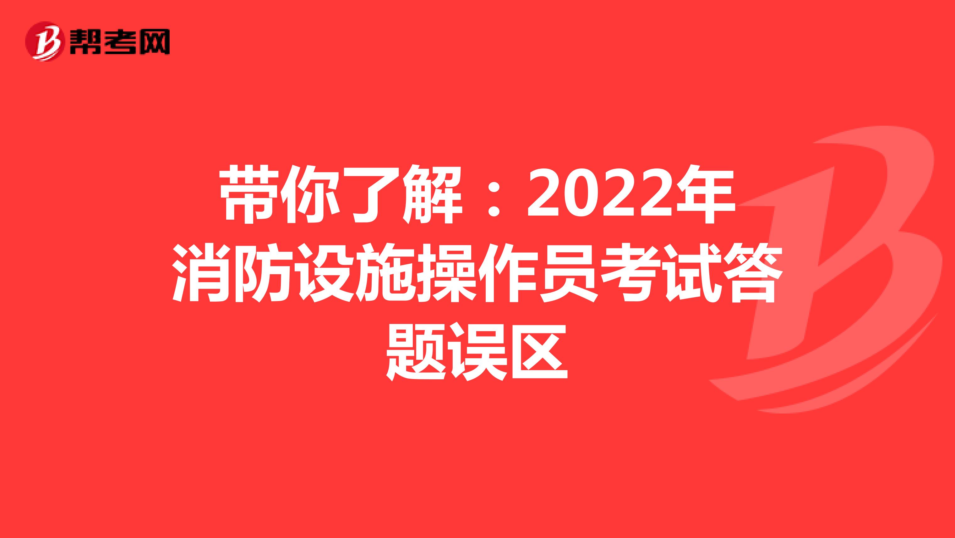带你了解：2022年消防设施操作员考试答题误区