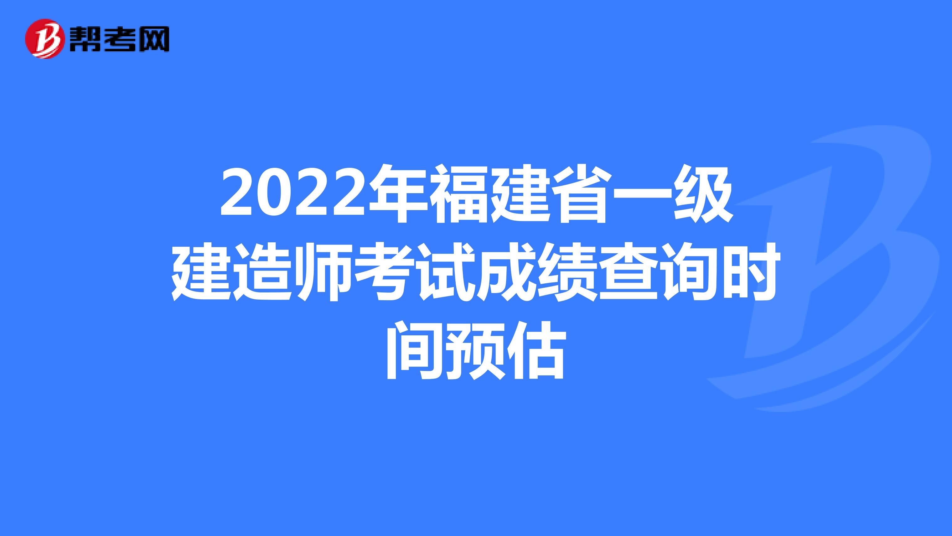 2022年福建省一级建造师考试成绩查询时间预估