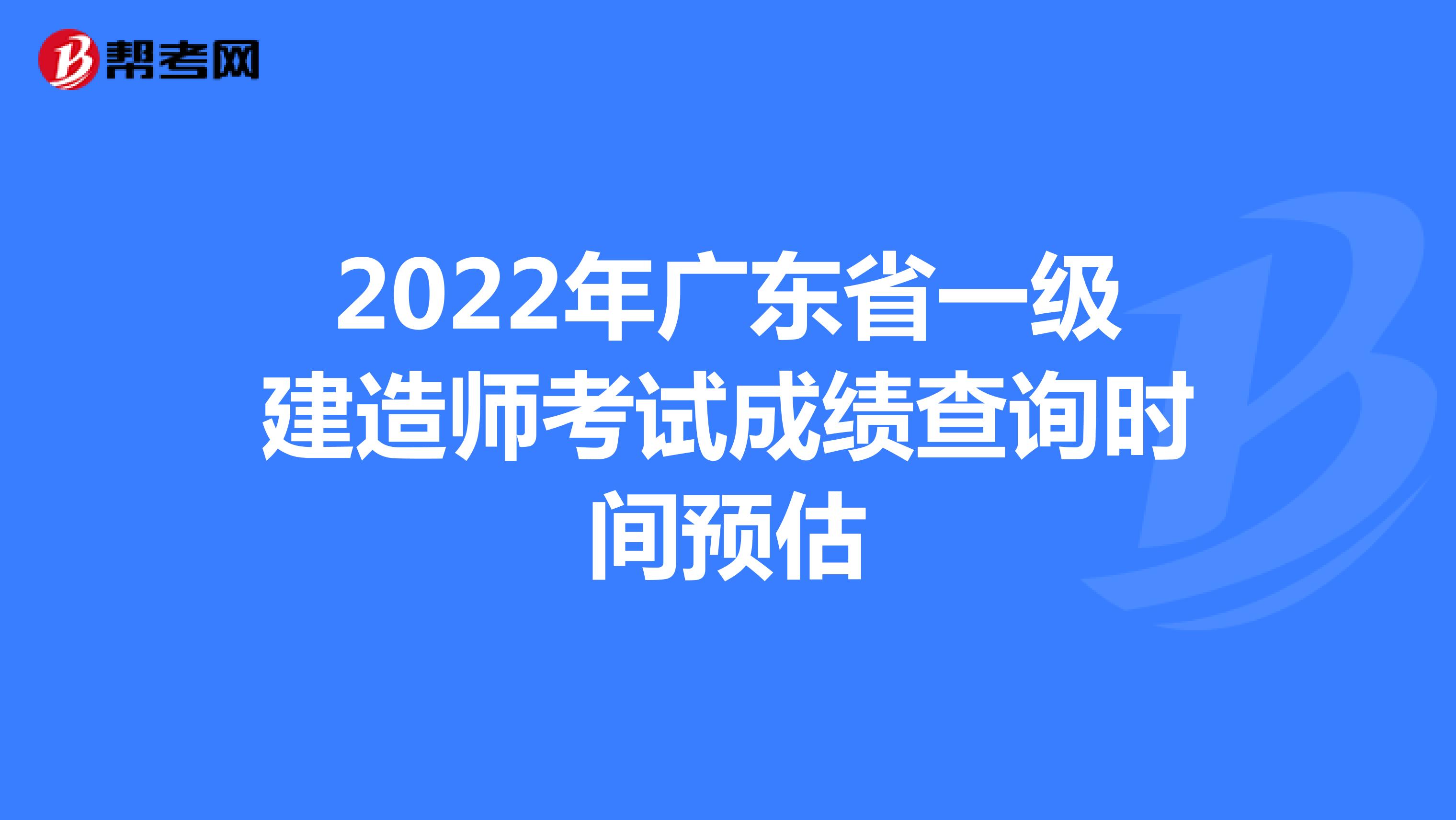2022年广东省一级建造师考试成绩查询时间预估