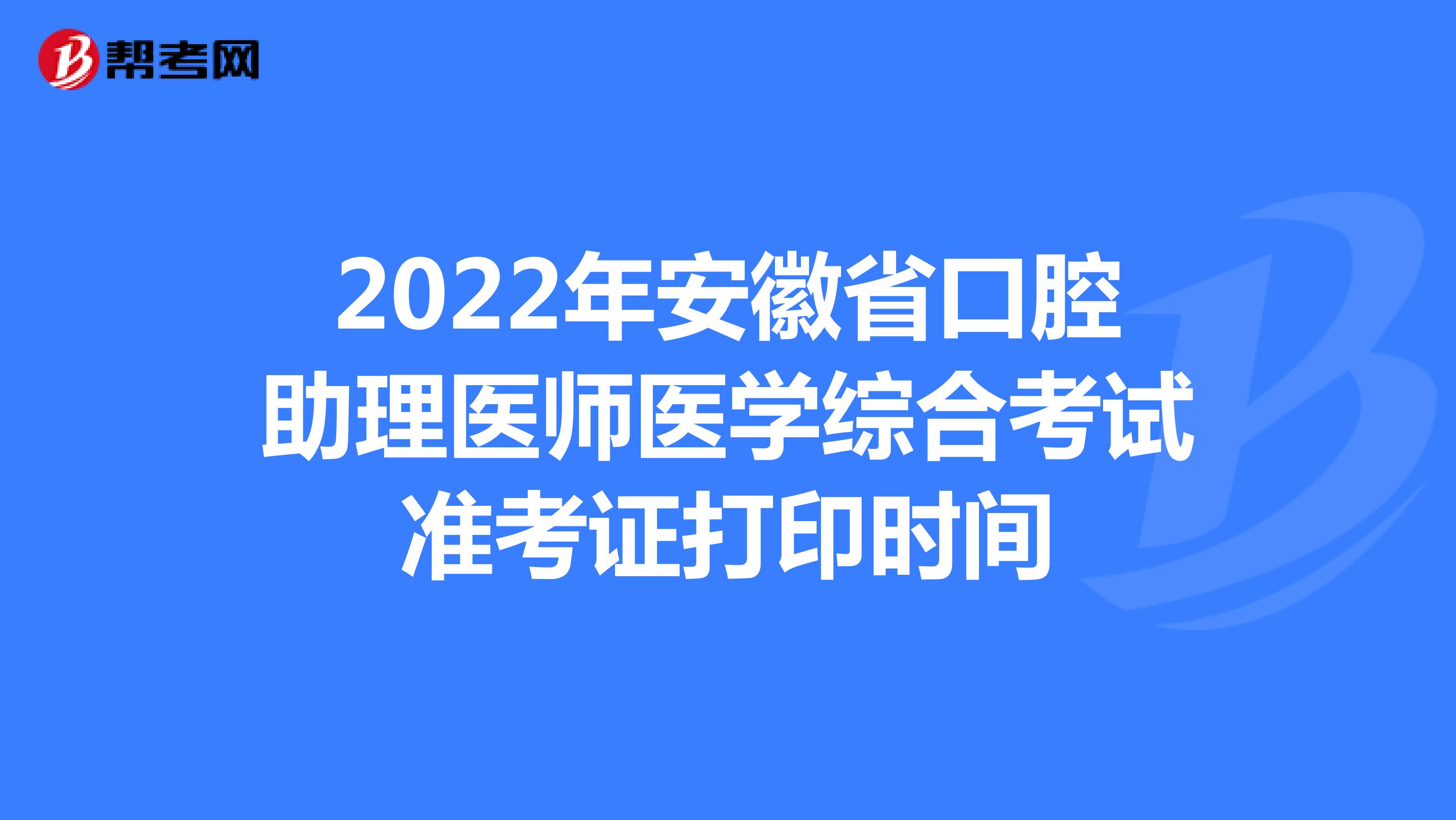 2022年安徽省口腔助理医师医学综合考试准考证打印时间