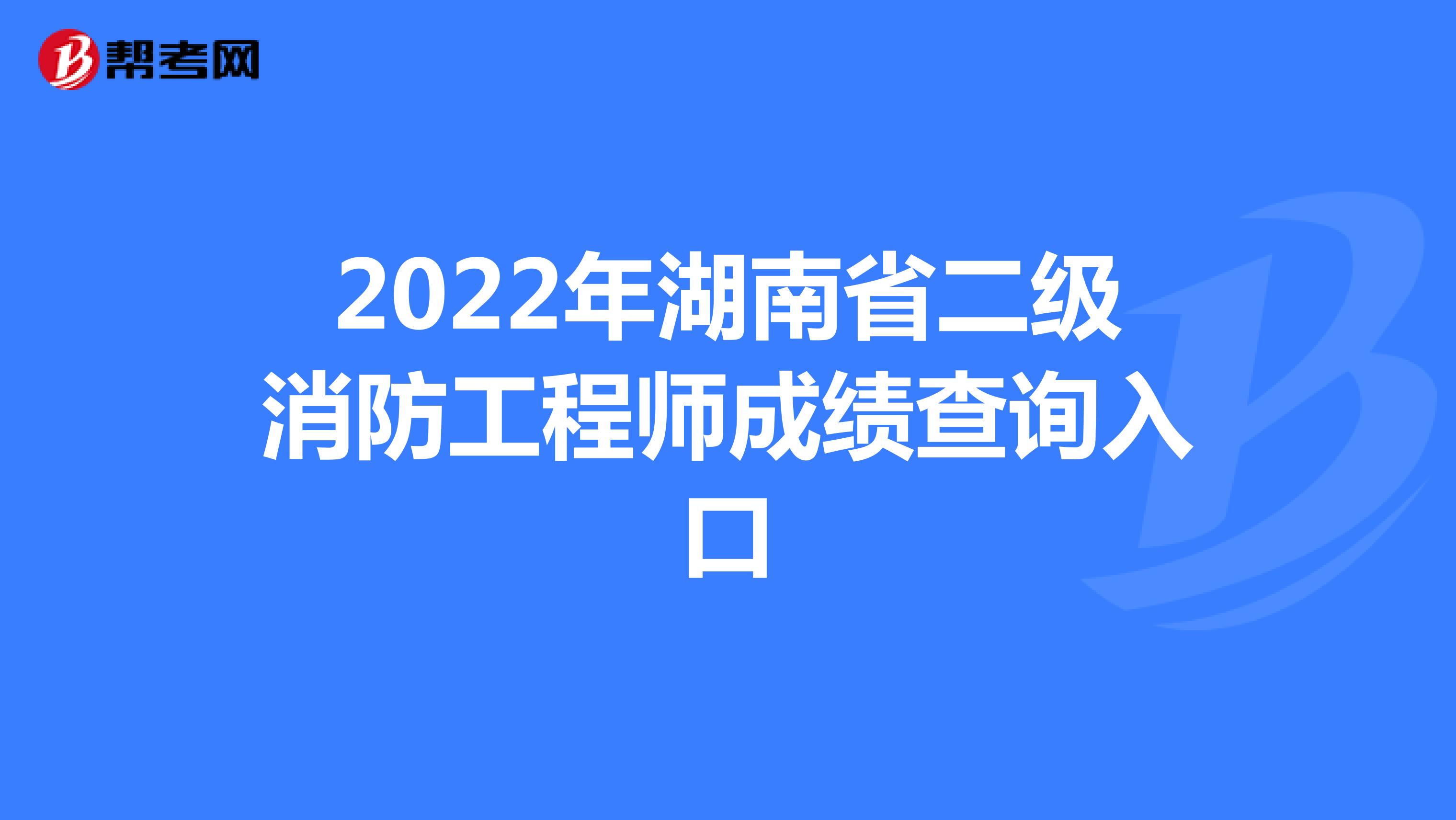 2022年湖南省二级消防工程师成绩查询入口