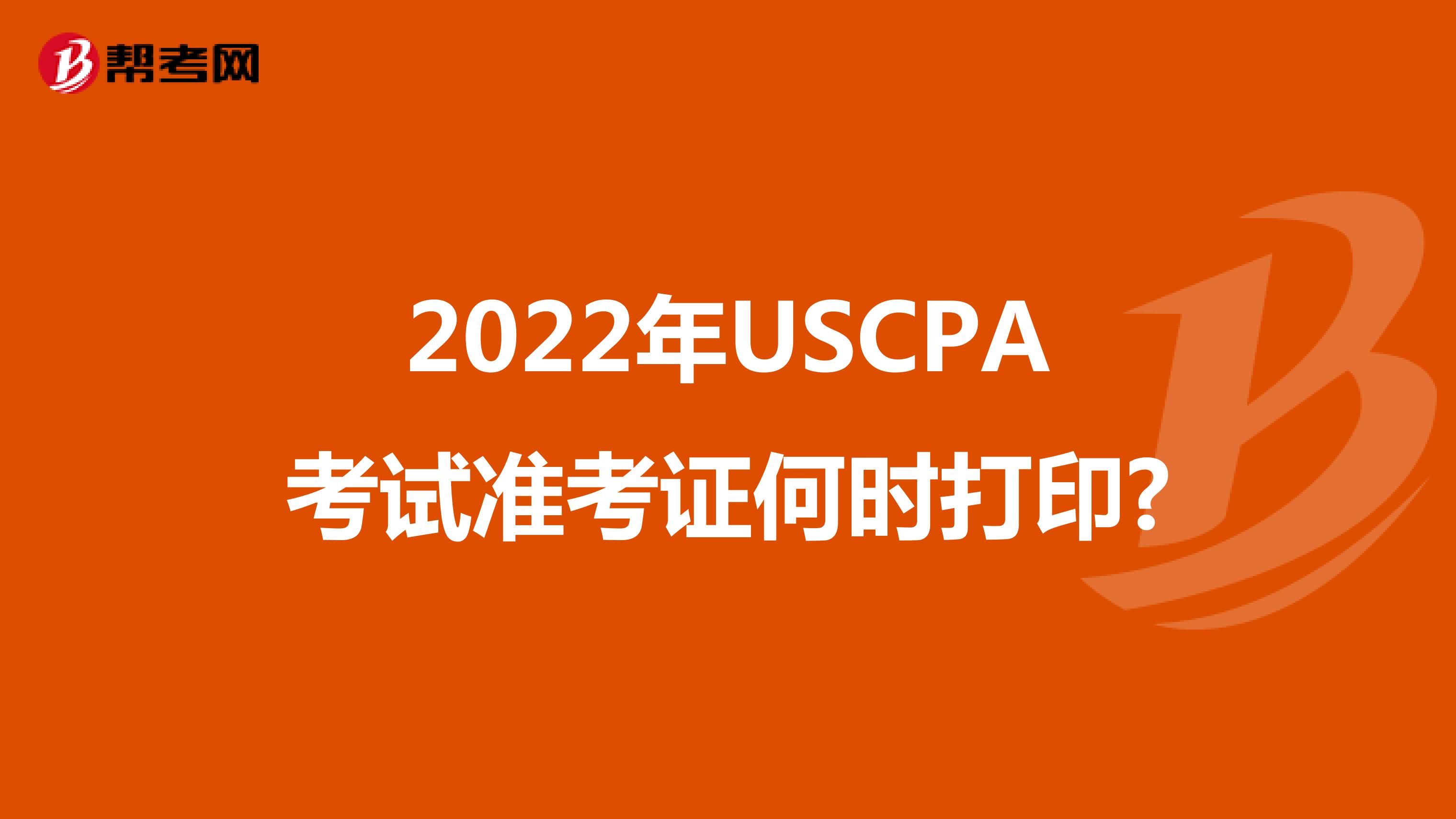 2022年USCPA考试准考证何时打印?