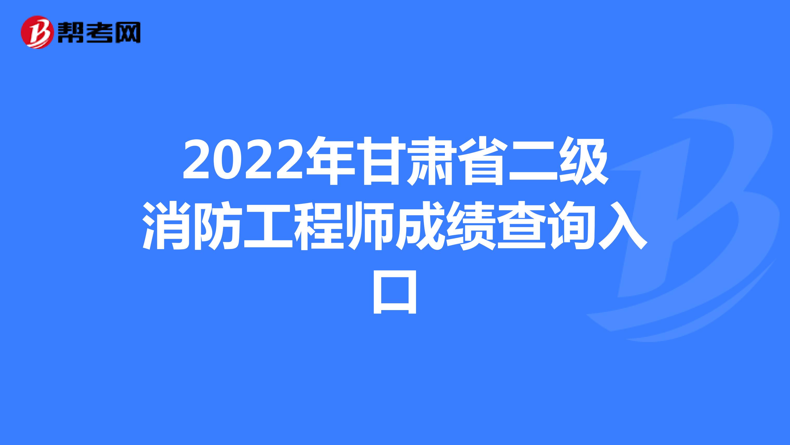 2022年甘肃省二级消防工程师成绩查询入口