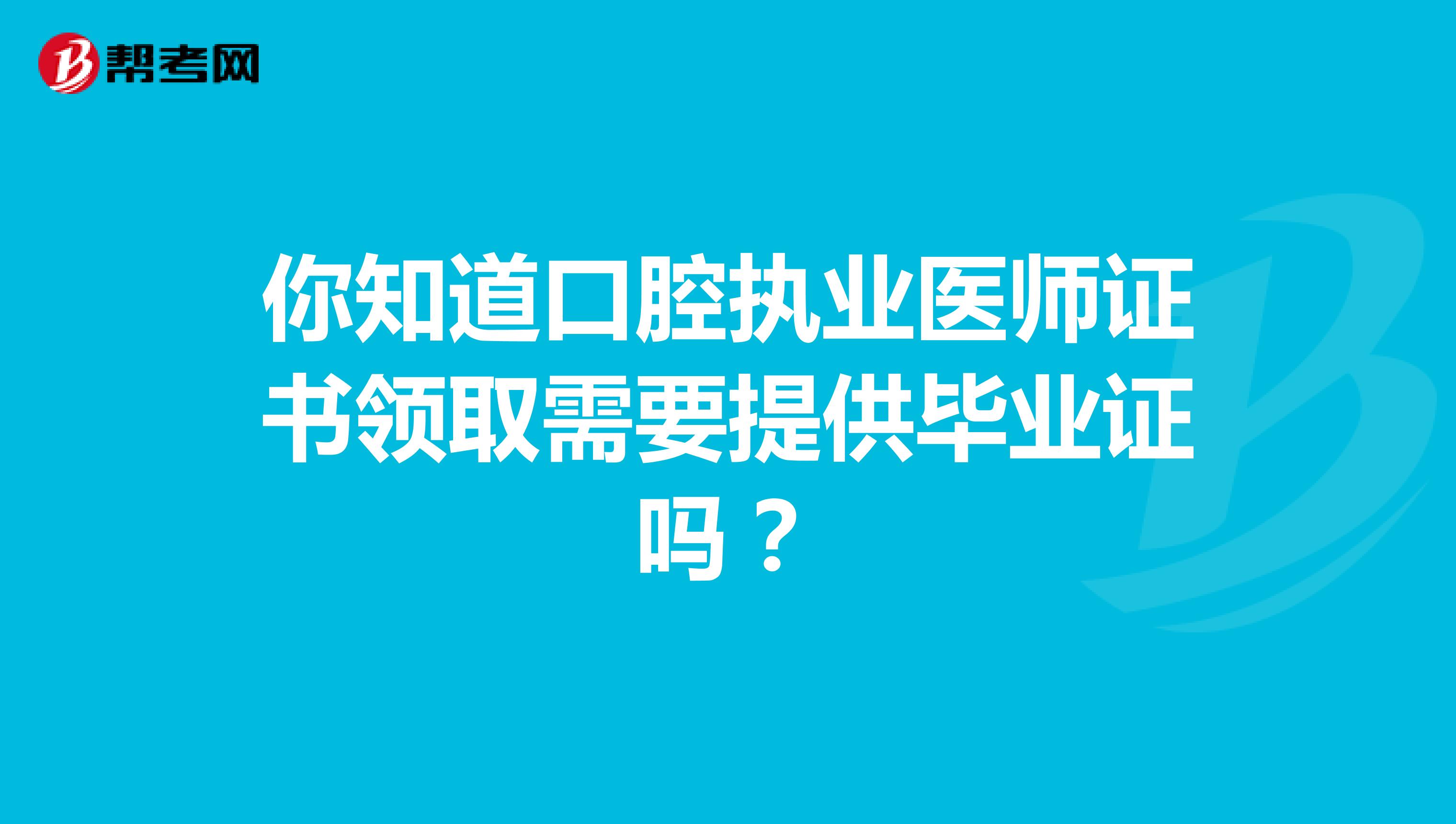 你知道口腔執業醫師證書領取需要提供畢業證嗎？