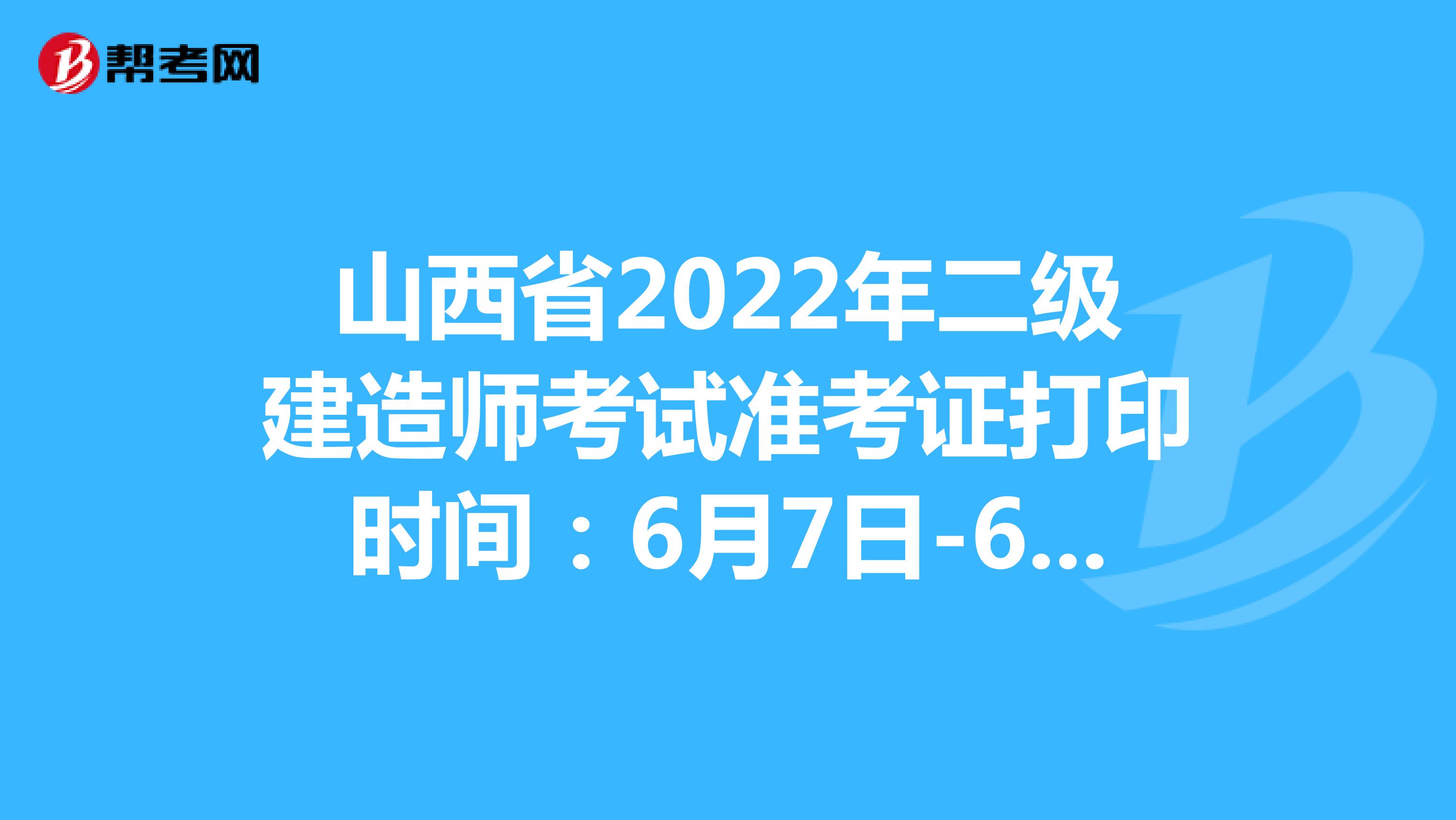 山西省2022年二级建造师考试准考证打印时间：6月7日-6月10日