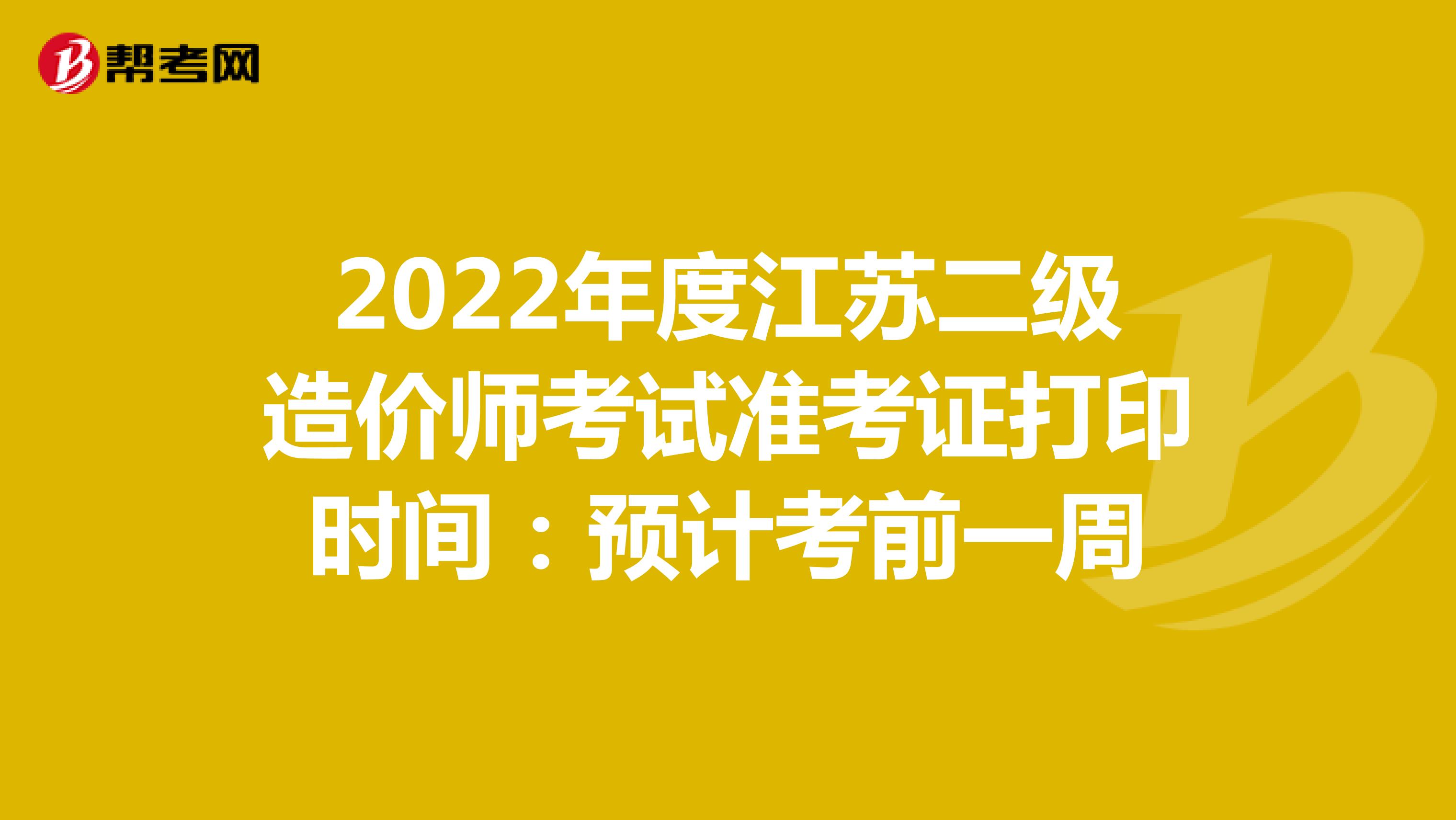 2022年度江苏二级造价师考试准考证打印时间：预计考前一周