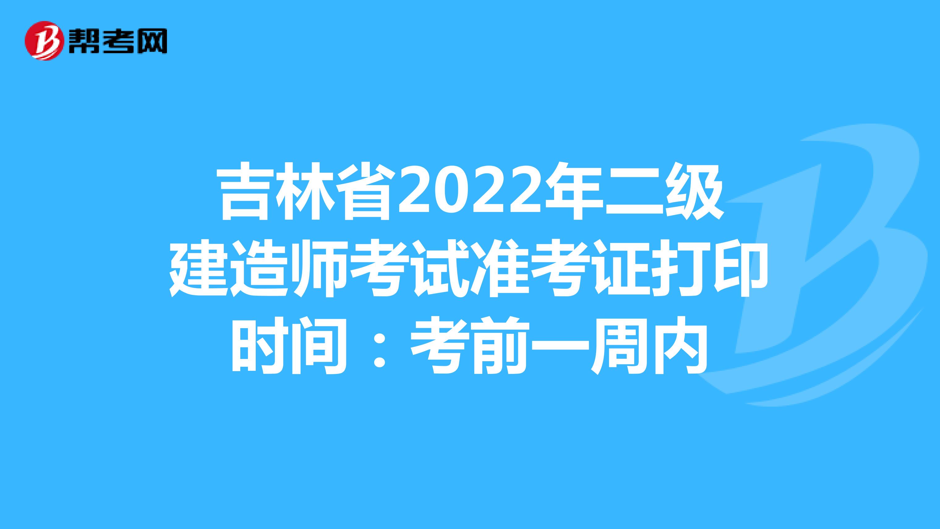 吉林省2022年二級建造師考試準考證打印時間：考前一周內