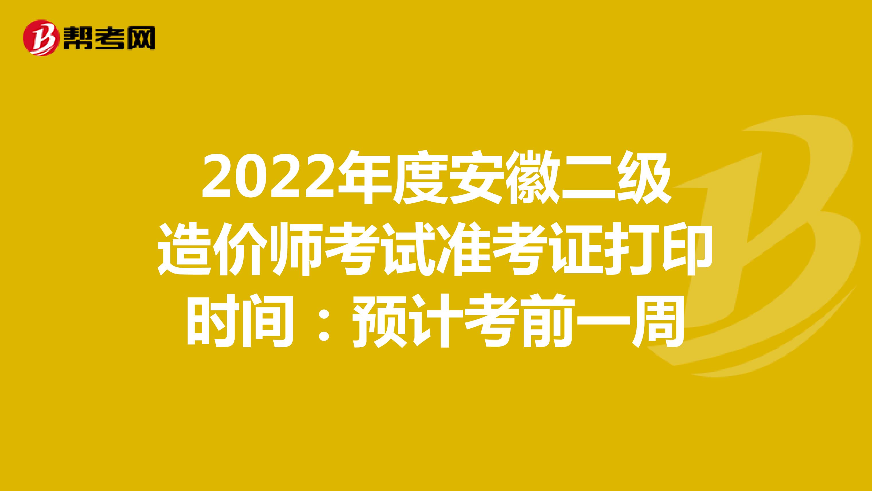 2022年度安徽二级造价师考试准考证打印时间：预计考前一周