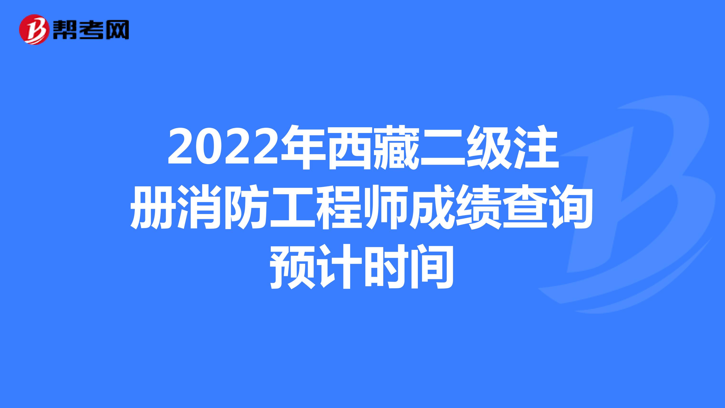 2022年西藏二级注册消防工程师成绩查询预计时间