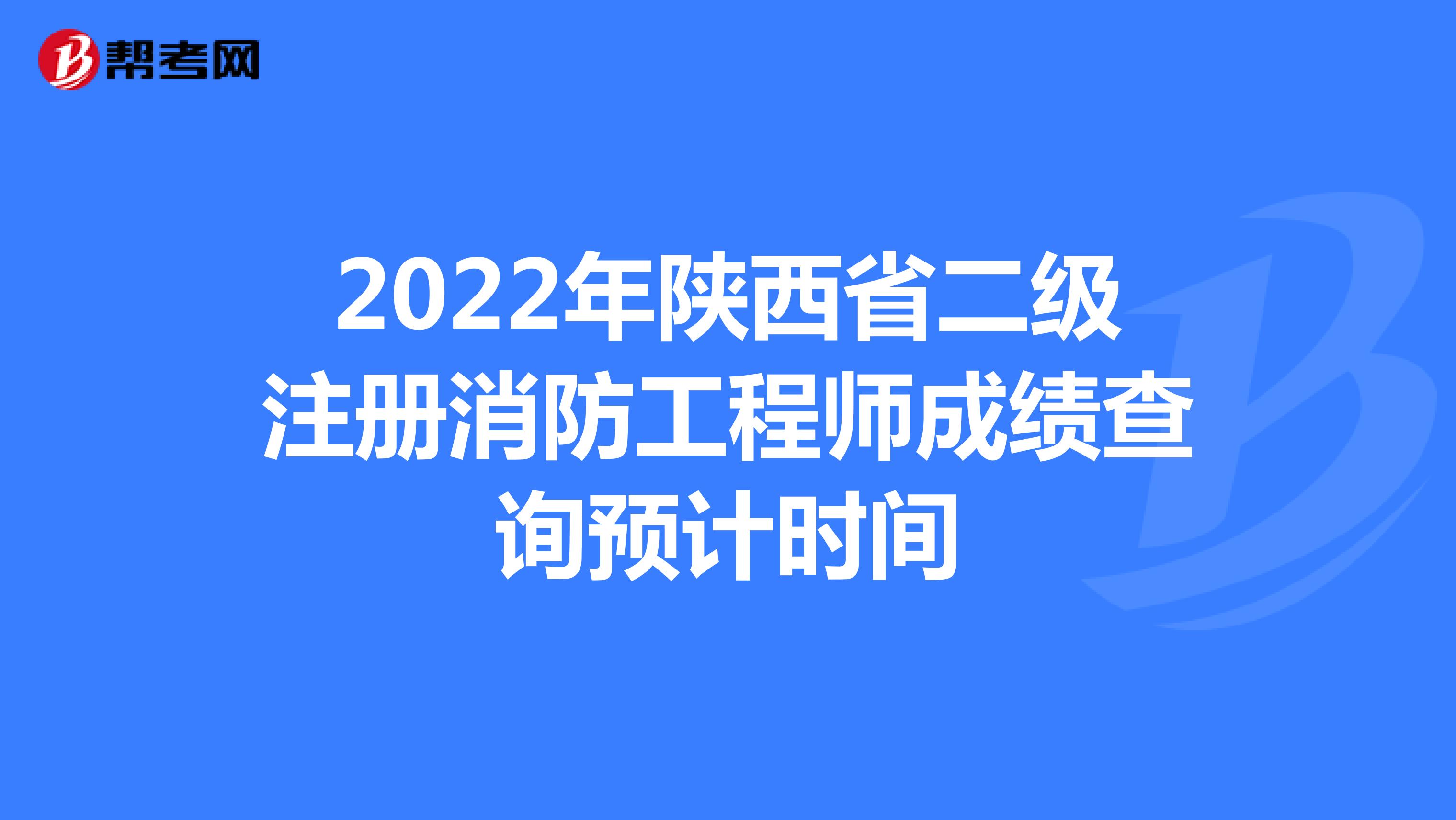 2022年陕西省二级注册消防工程师成绩查询预计时间