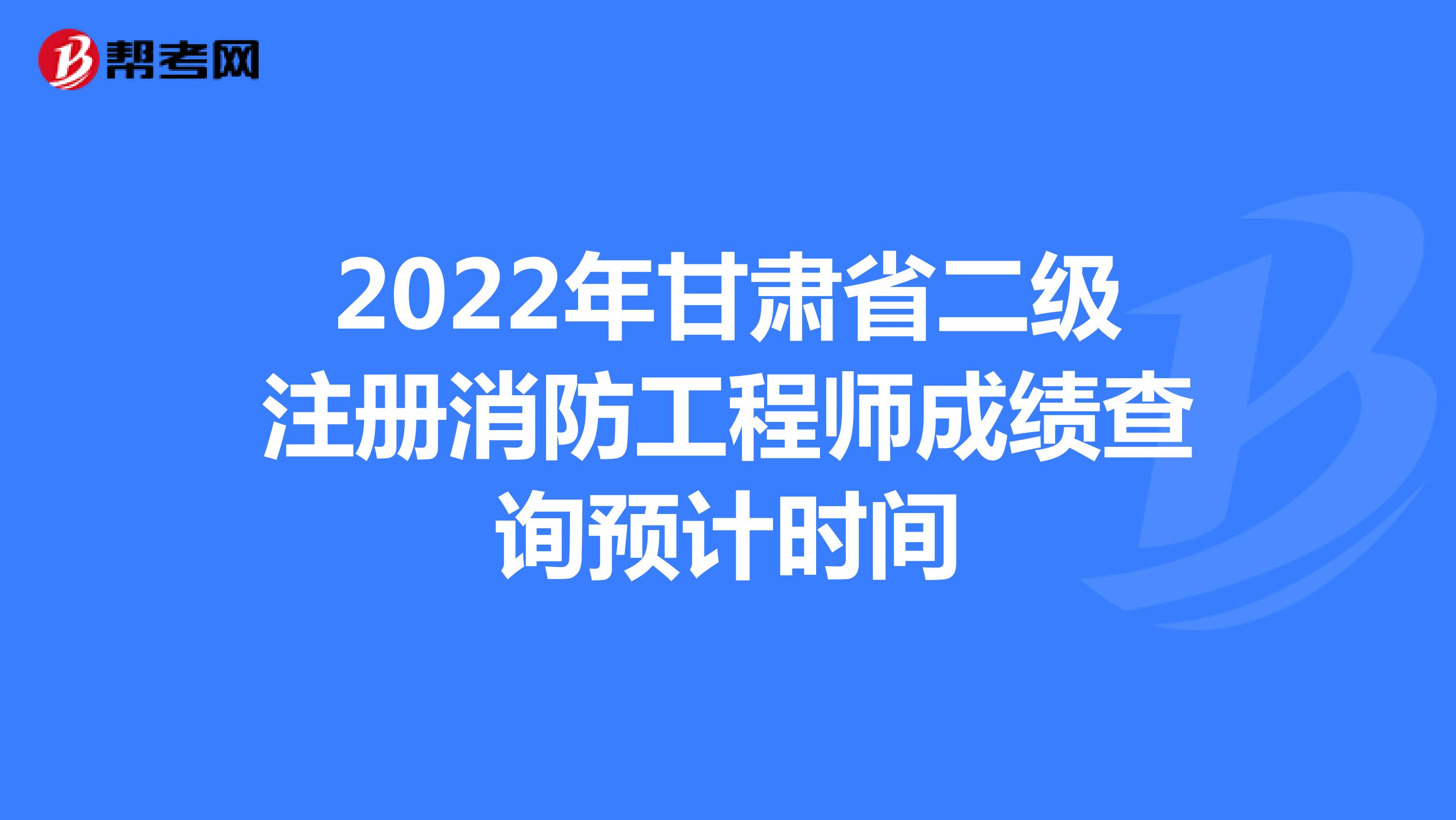 2022年甘肃省二级注册消防工程师成绩查询预计时间