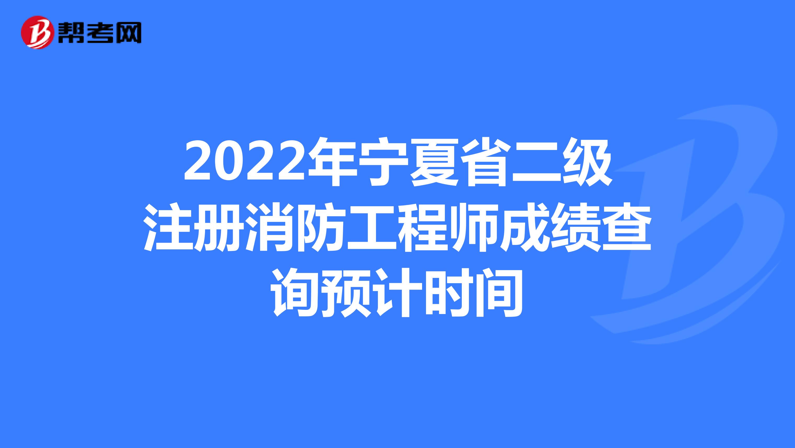 2022年宁夏省二级注册消防工程师成绩查询预计时间