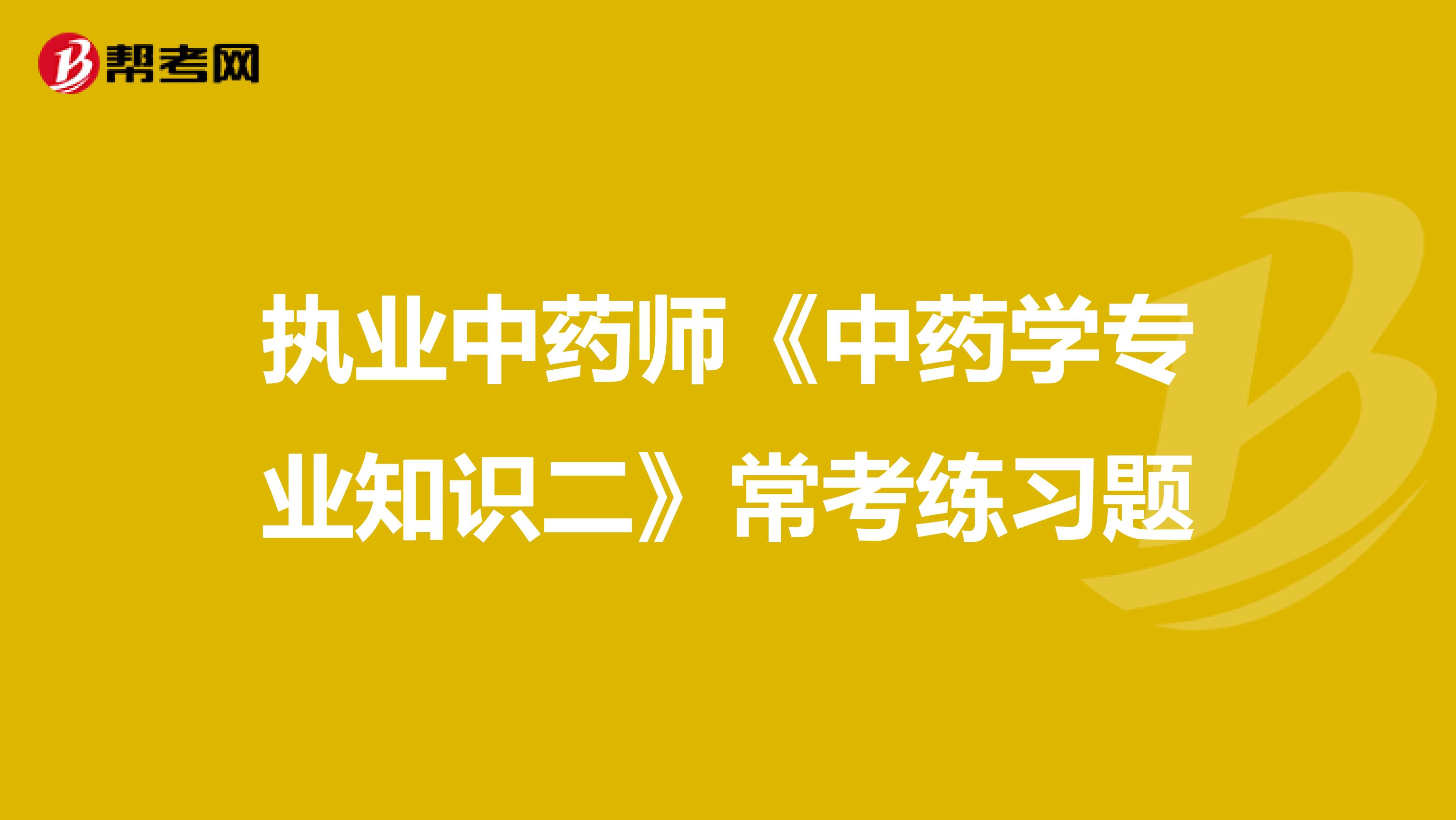 执业中药师《中药学专业知识二》常考练习题