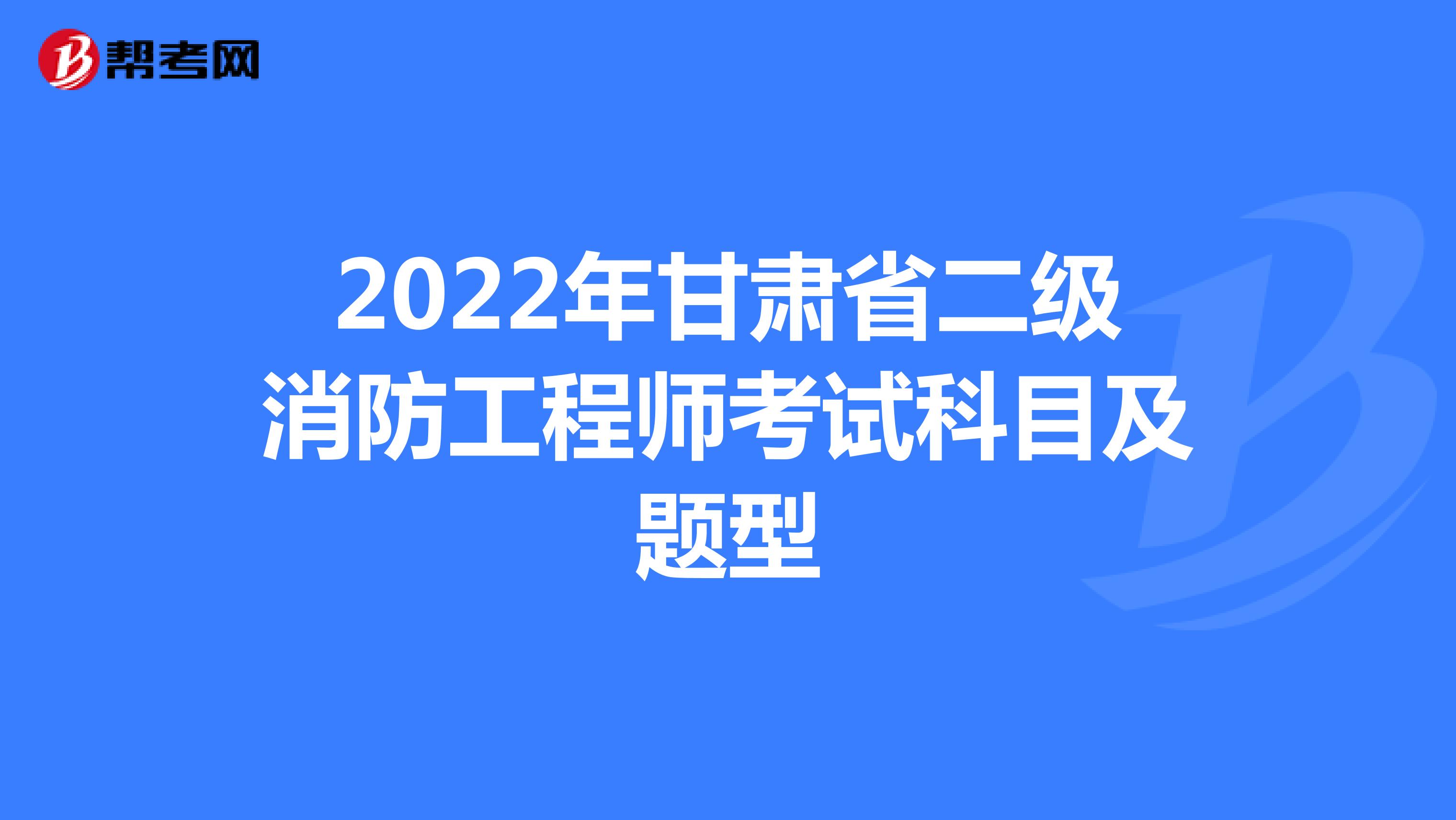 2022年甘肃省二级消防工程师考试科目及题型