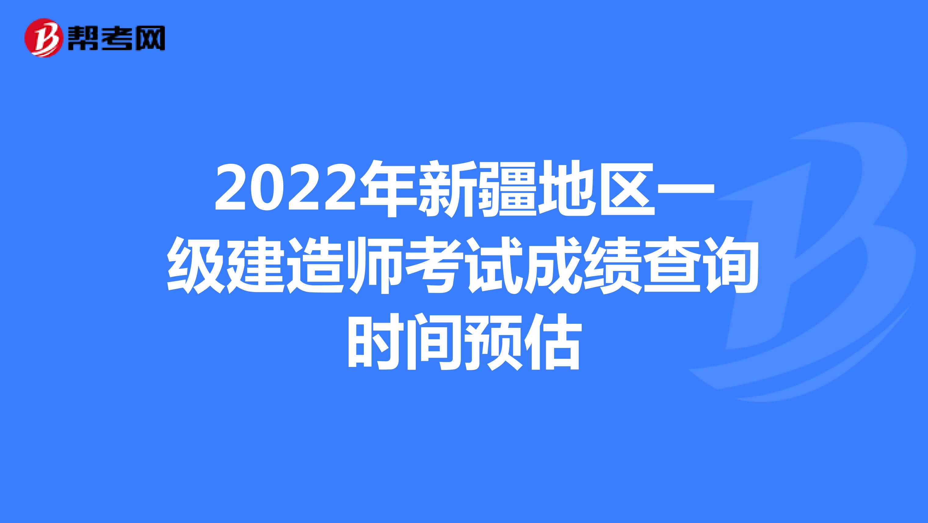 2022年新疆地区一级建造师考试成绩查询时间预估