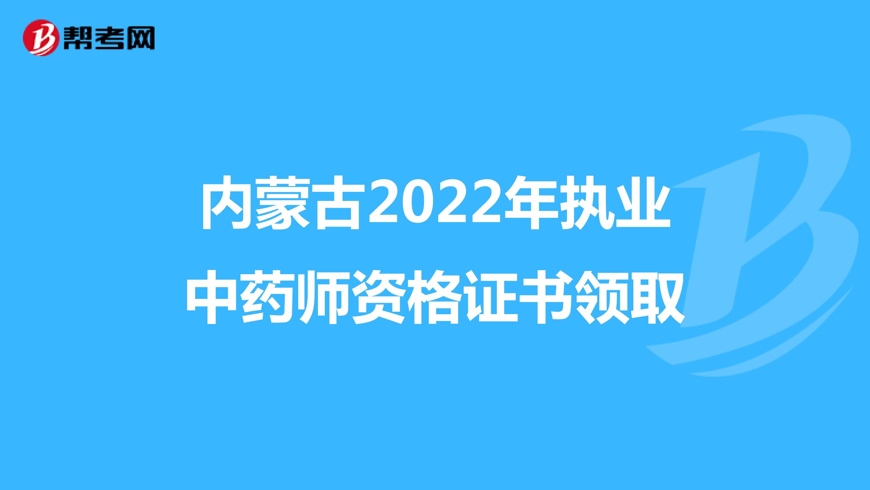 内蒙古2022年执业中药师资格证书领取