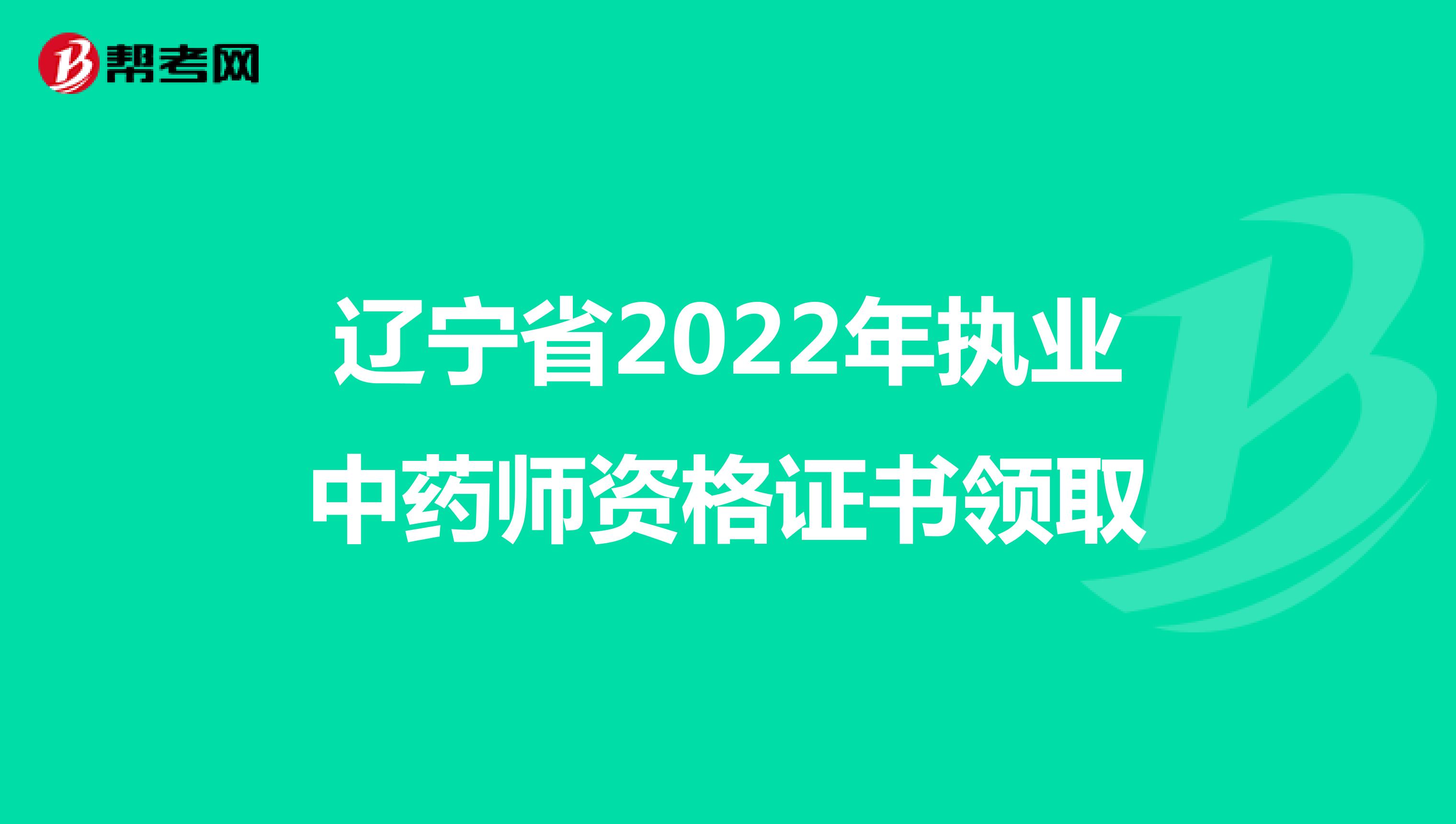 辽宁省2022年执业中药师资格证书领取