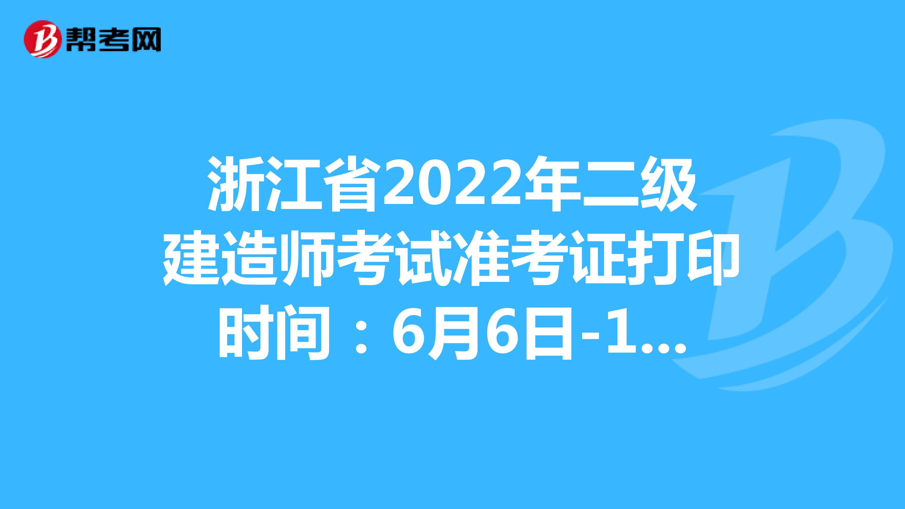 浙江省2022年二级建造师考试准考证打印时间：6月6日-10日