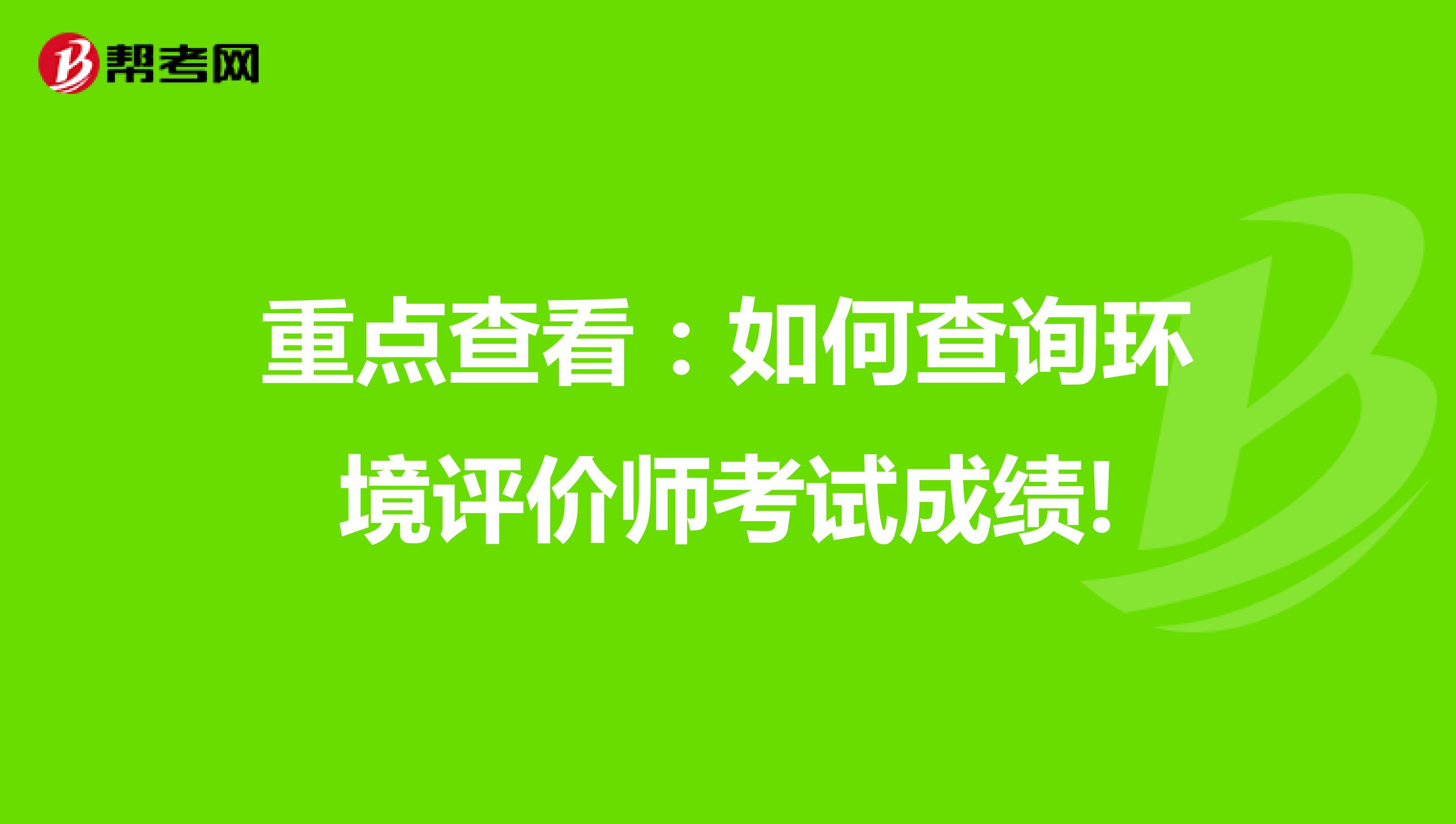 重点查看：如何查询环境评价师考试成绩!