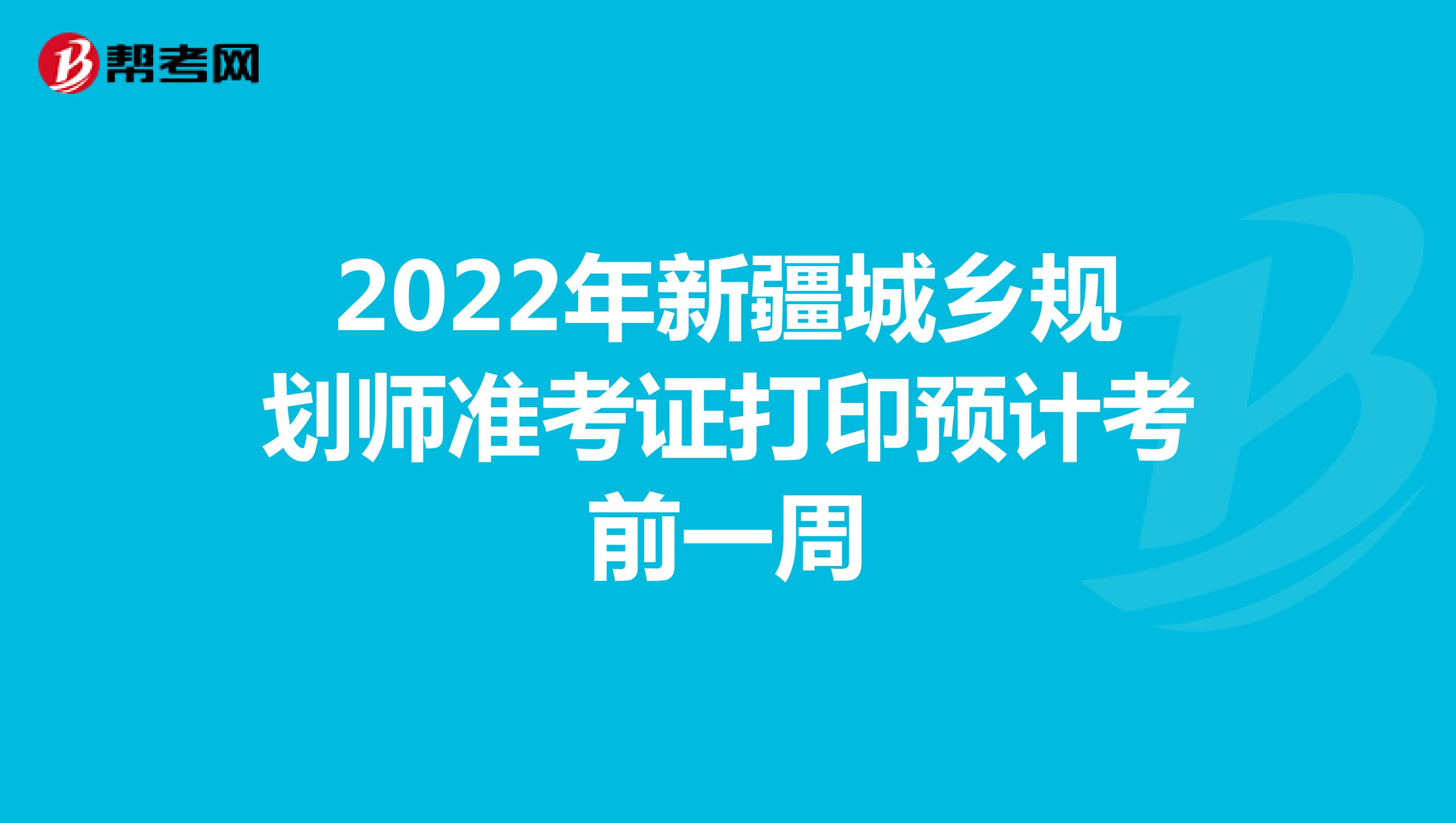 2022年新疆城乡规划师准考证打印预计考前一周