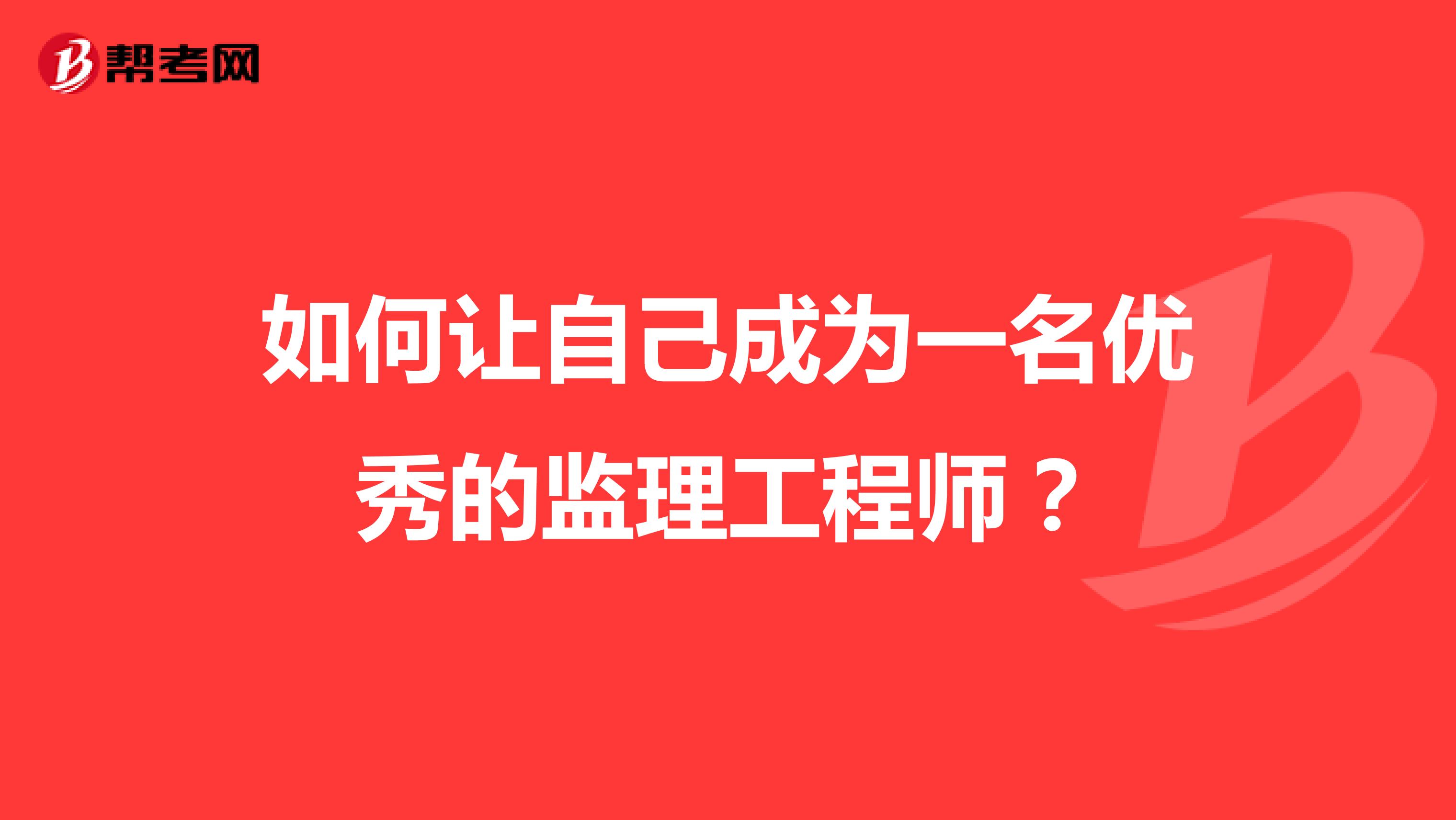 如何让自己成为一名优秀的监理工程师？