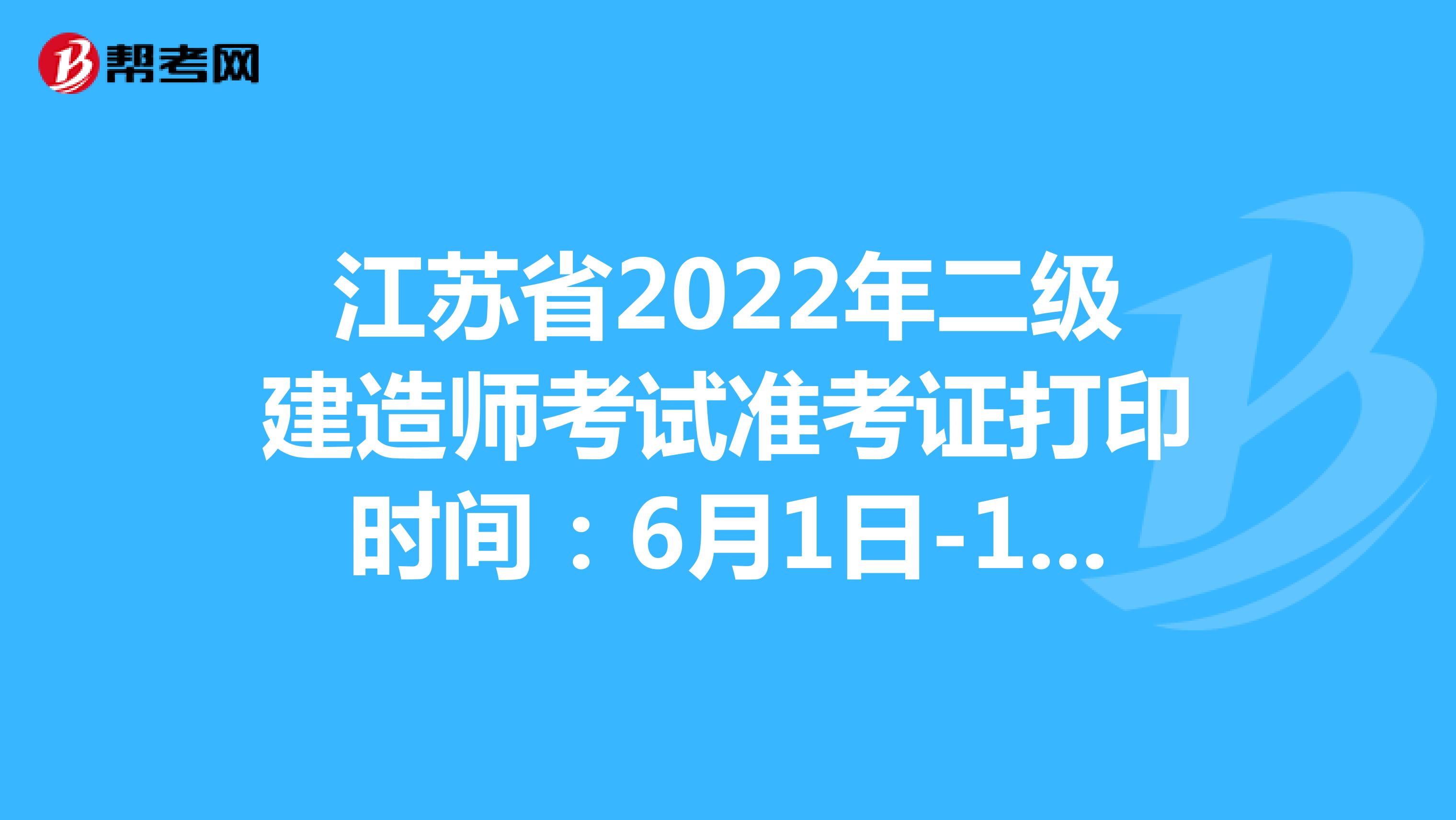 江苏省2022年二级建造师考试准考证打印时间：6月1日-12日