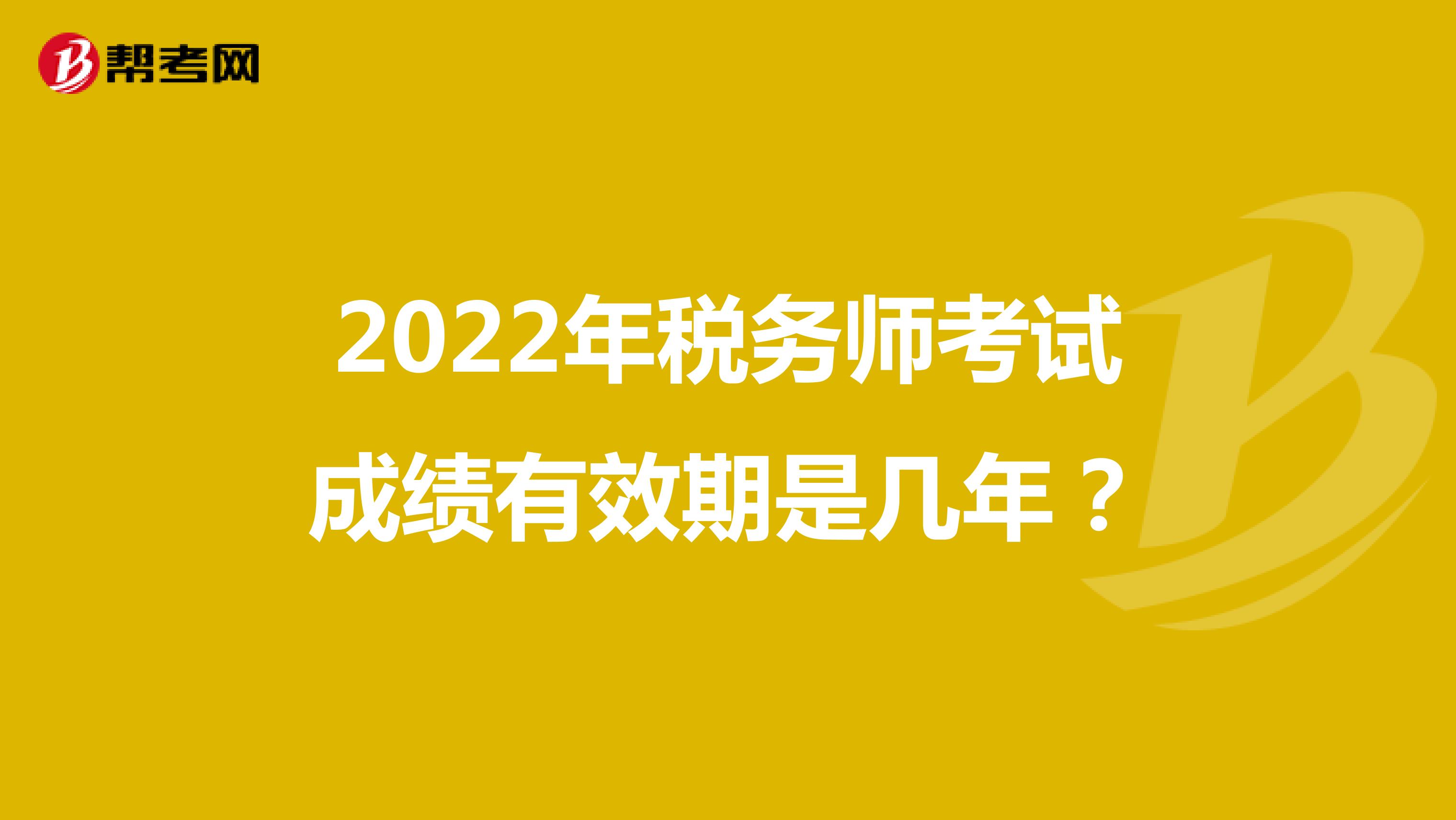 2022年税务师考试成绩有效期是几年？