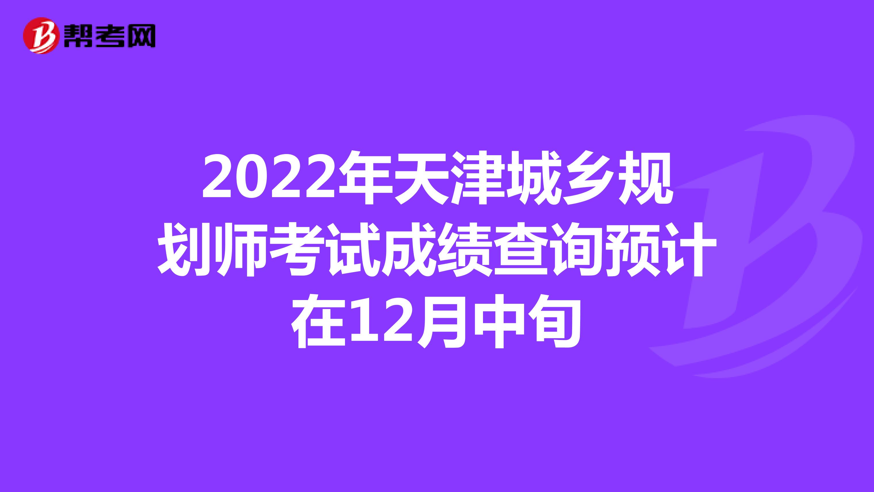 2022年天津城乡规划师考试成绩查询预计在12月中旬