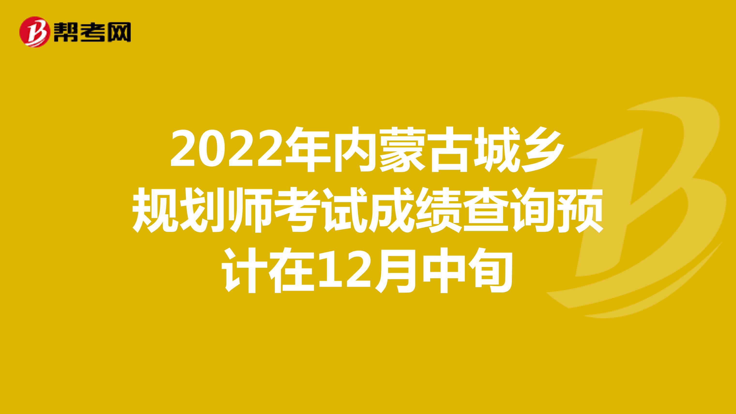 2022年内蒙古城乡规划师考试成绩查询预计在12月中旬