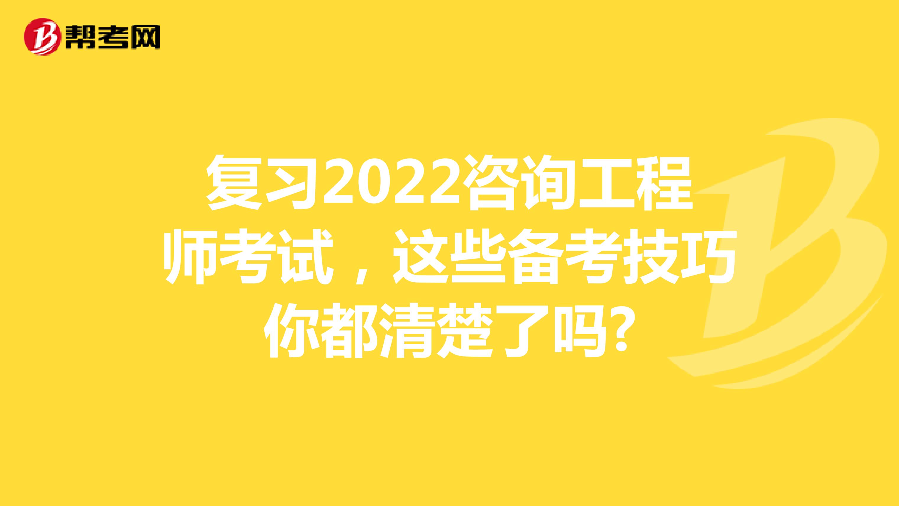 复习2022咨询工程师考试，这些备考技巧你都清楚了吗?