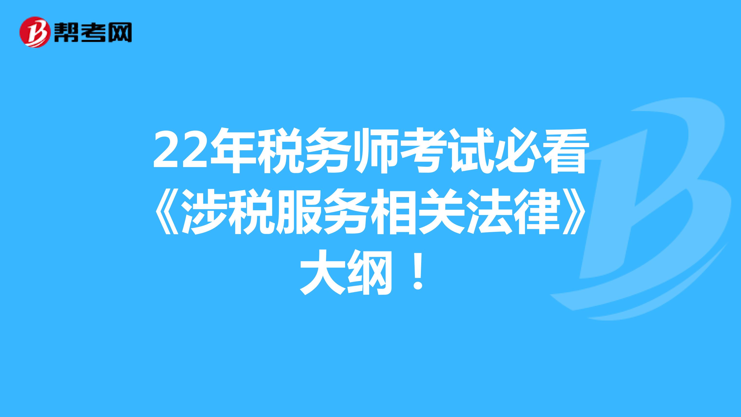 22年税务师考试必看《涉税服务相关法律》大纲！