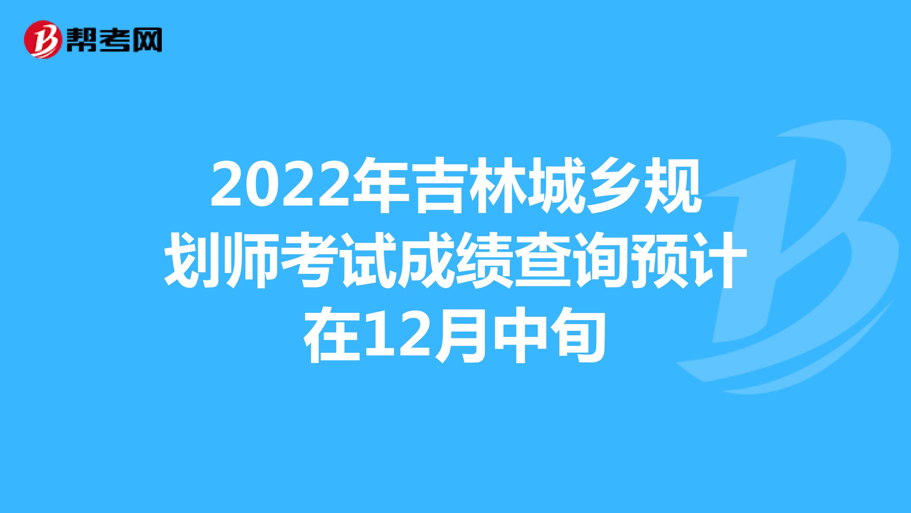 2022年吉林城乡规划师考试成绩查询预计在12月中旬
