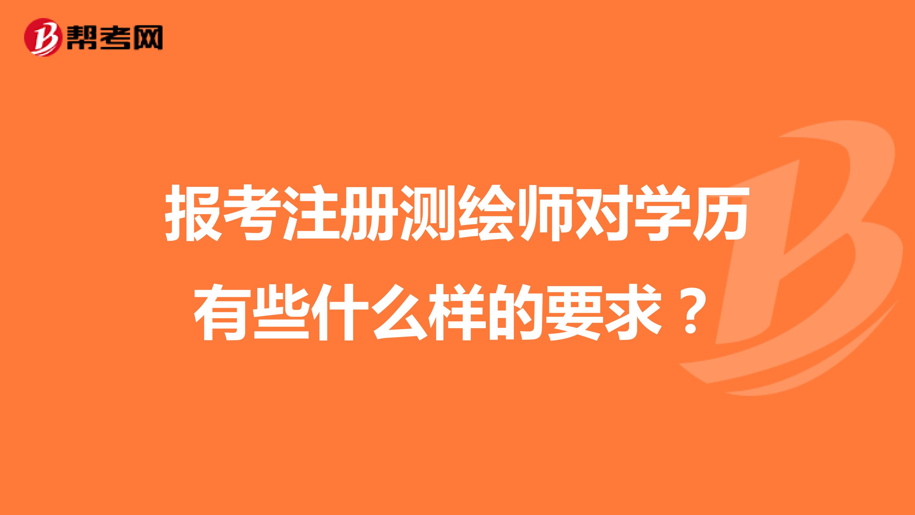 報考注冊測繪師對學歷有些什么樣的要求？