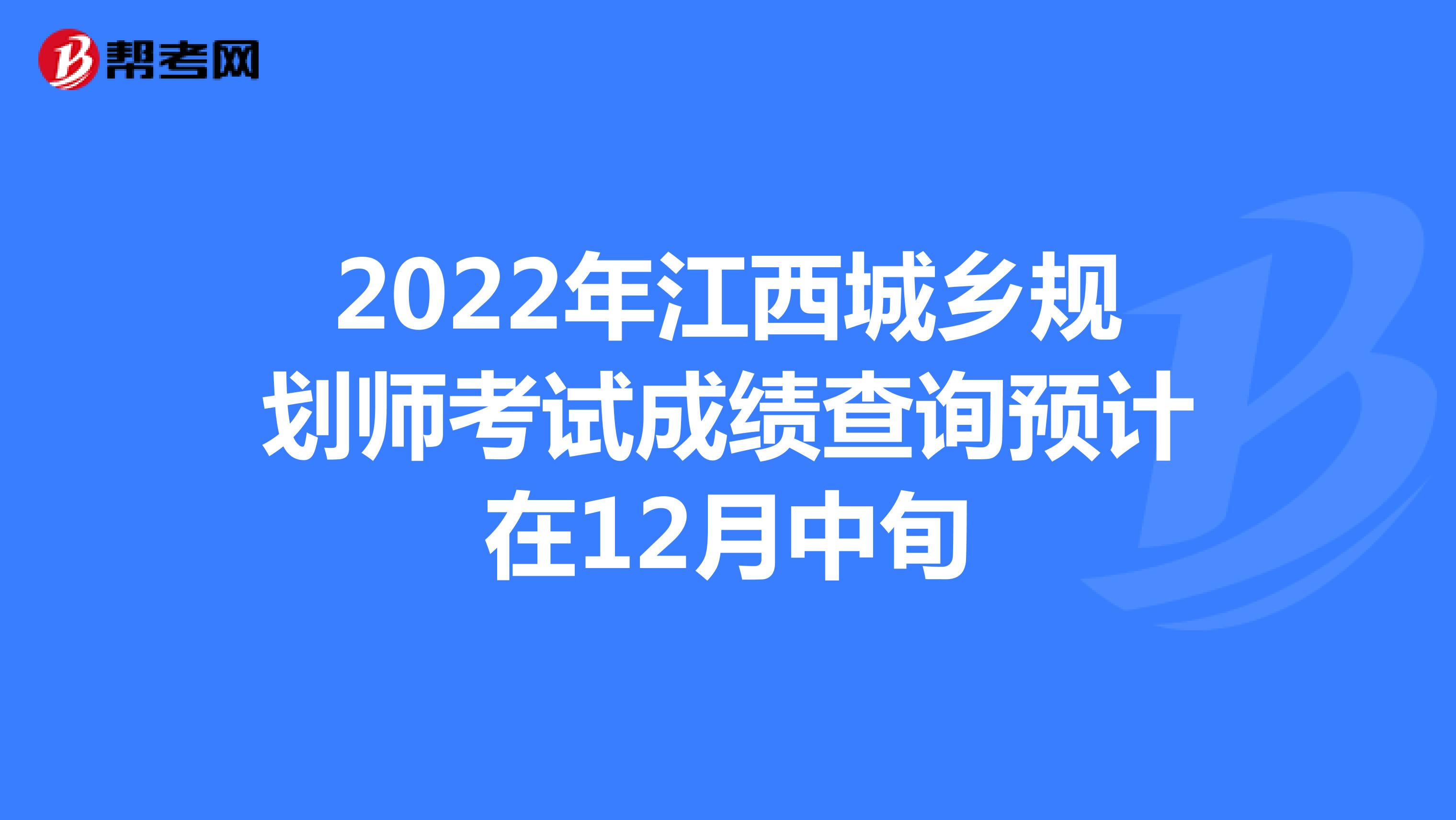 2022年江西城乡规划师考试成绩查询预计在12月中旬