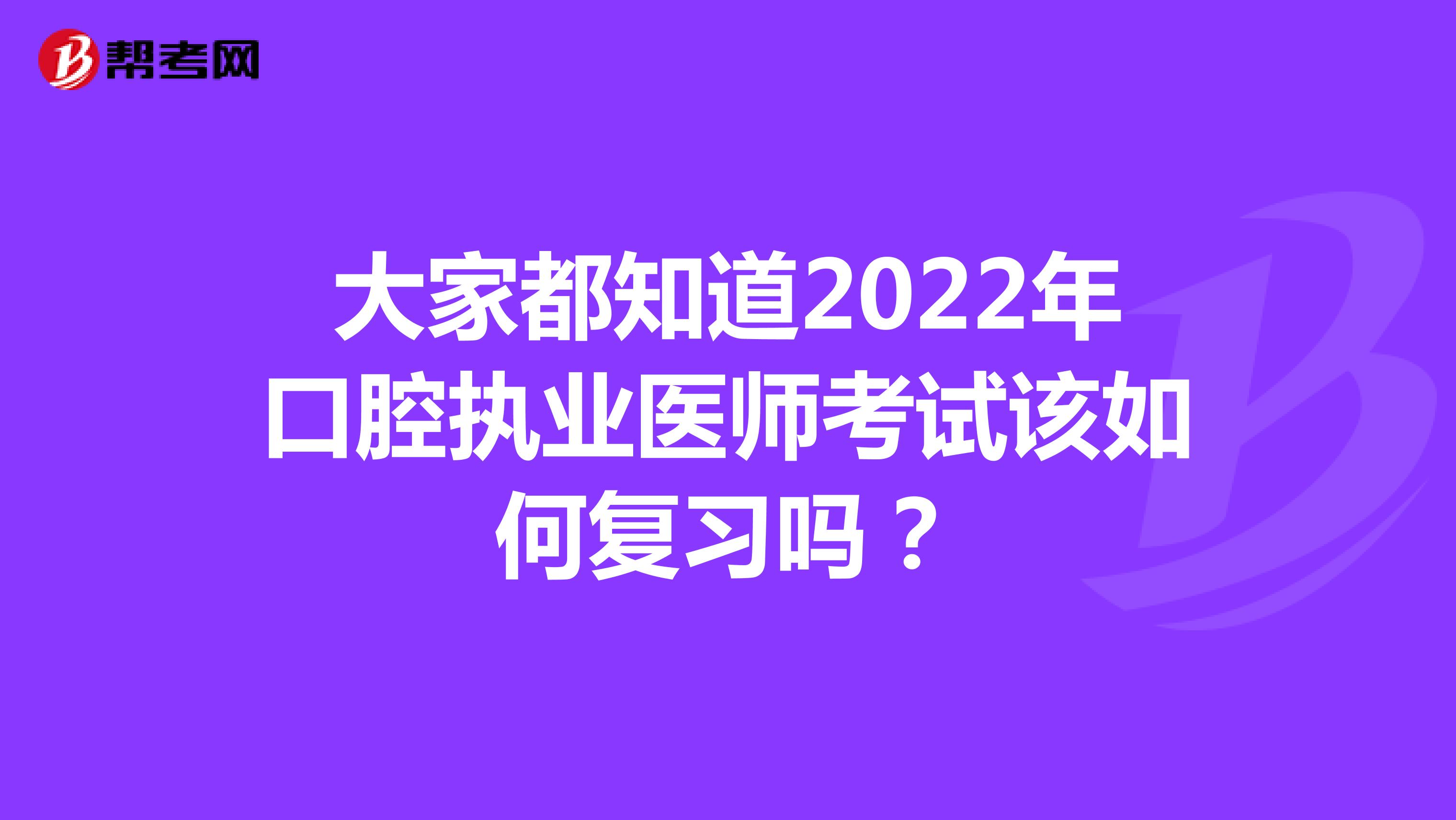 大家都知道2022年口腔執(zhí)業(yè)醫(yī)師考試該如何復(fù)習(xí)嗎？