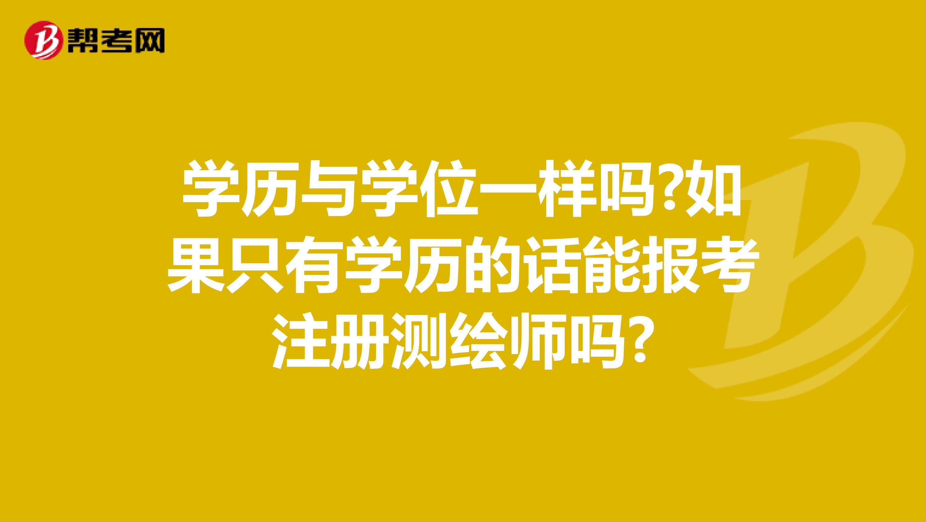 學(xué)歷與學(xué)位一樣嗎?如果只有學(xué)歷的話能報(bào)考注冊(cè)測(cè)繪師嗎?
