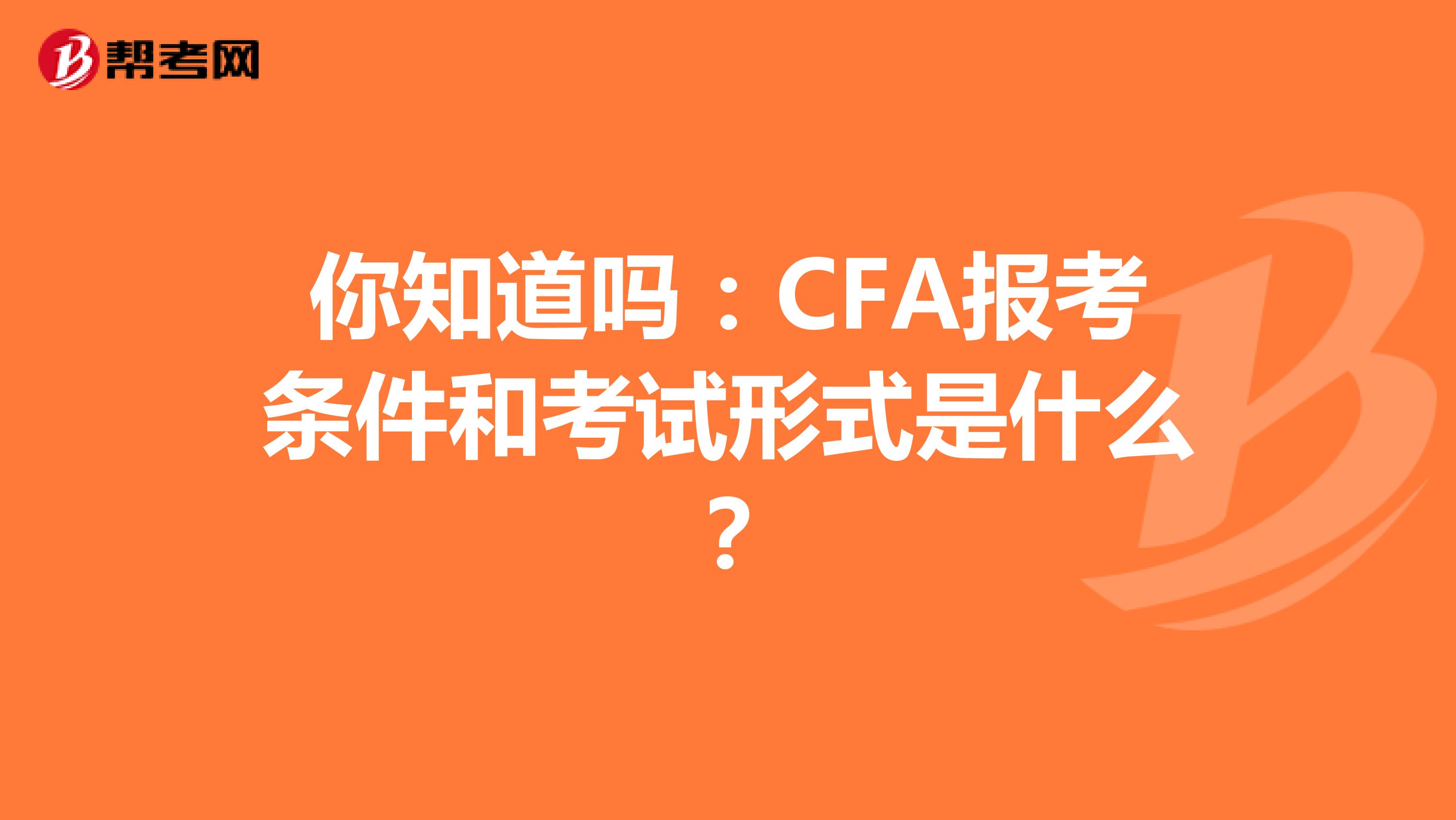 你知道吗：CFA报考条件和考试形式是什么？