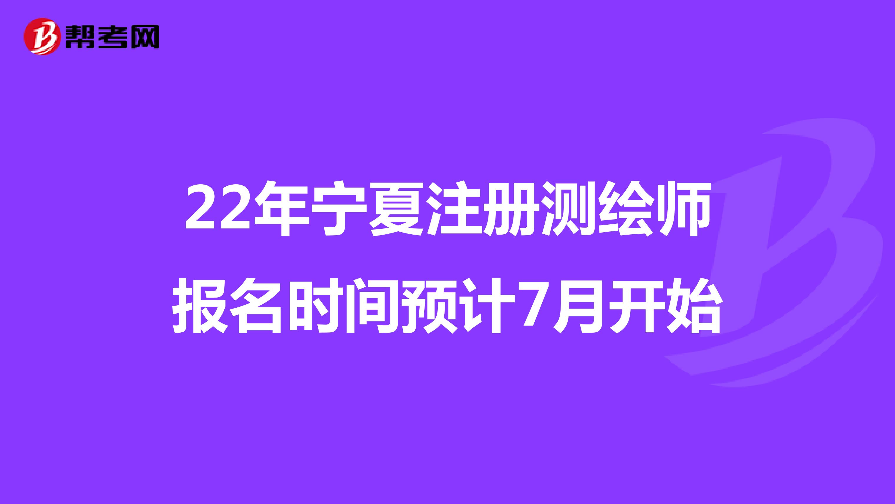 22年寧夏注冊測繪師報名時間預(yù)計7月開始