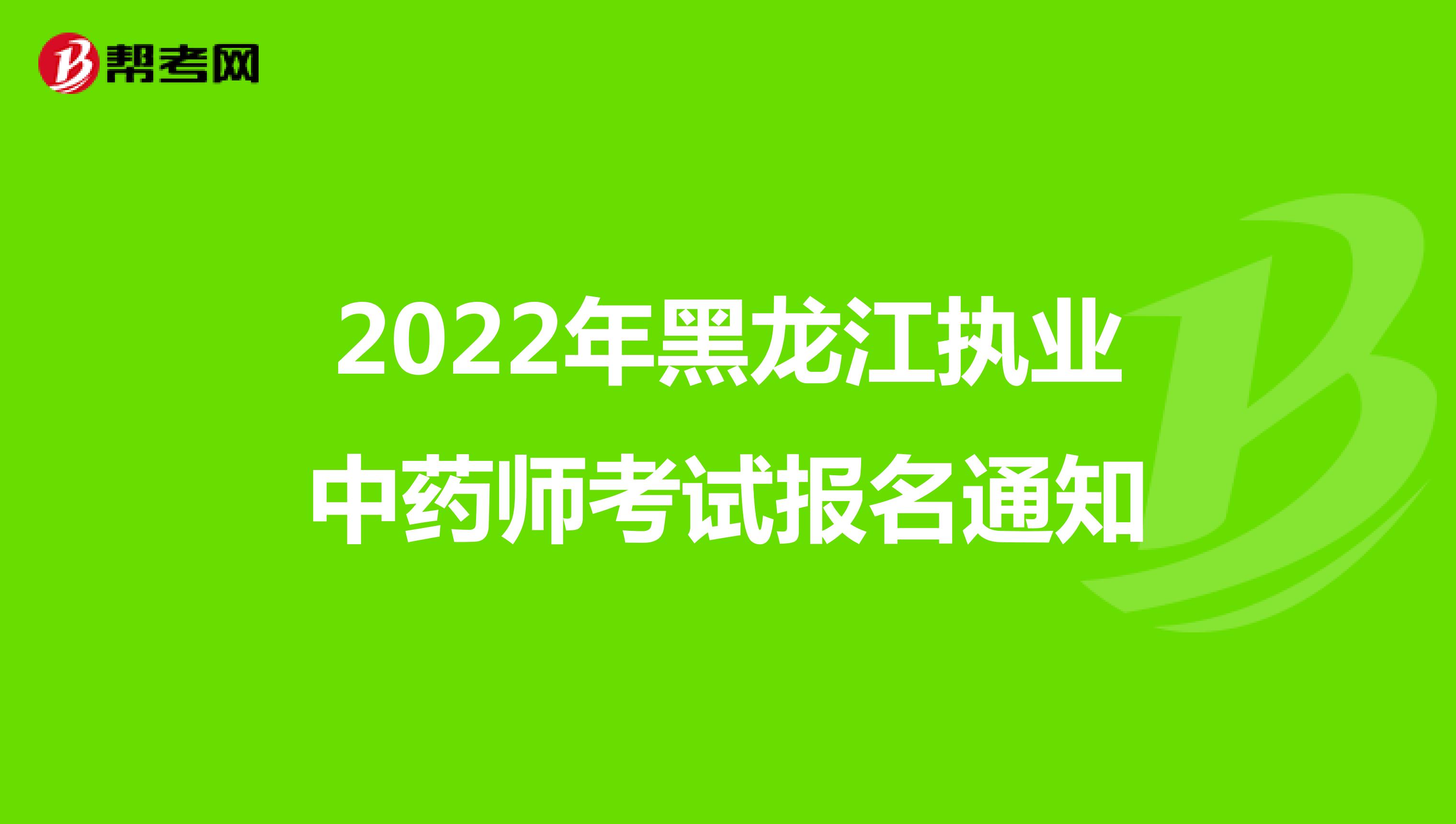 2022年黑龙江执业中药师考试报名通知