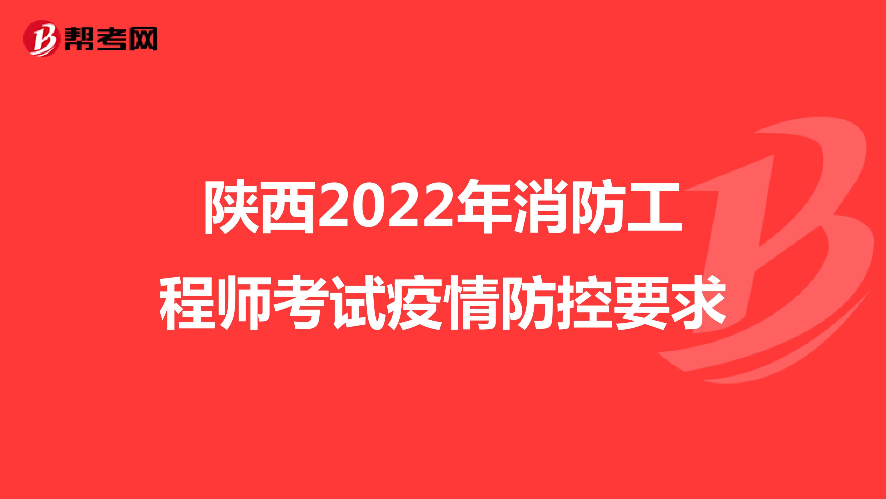 陕西2022年消防工程师考试疫情防控要求