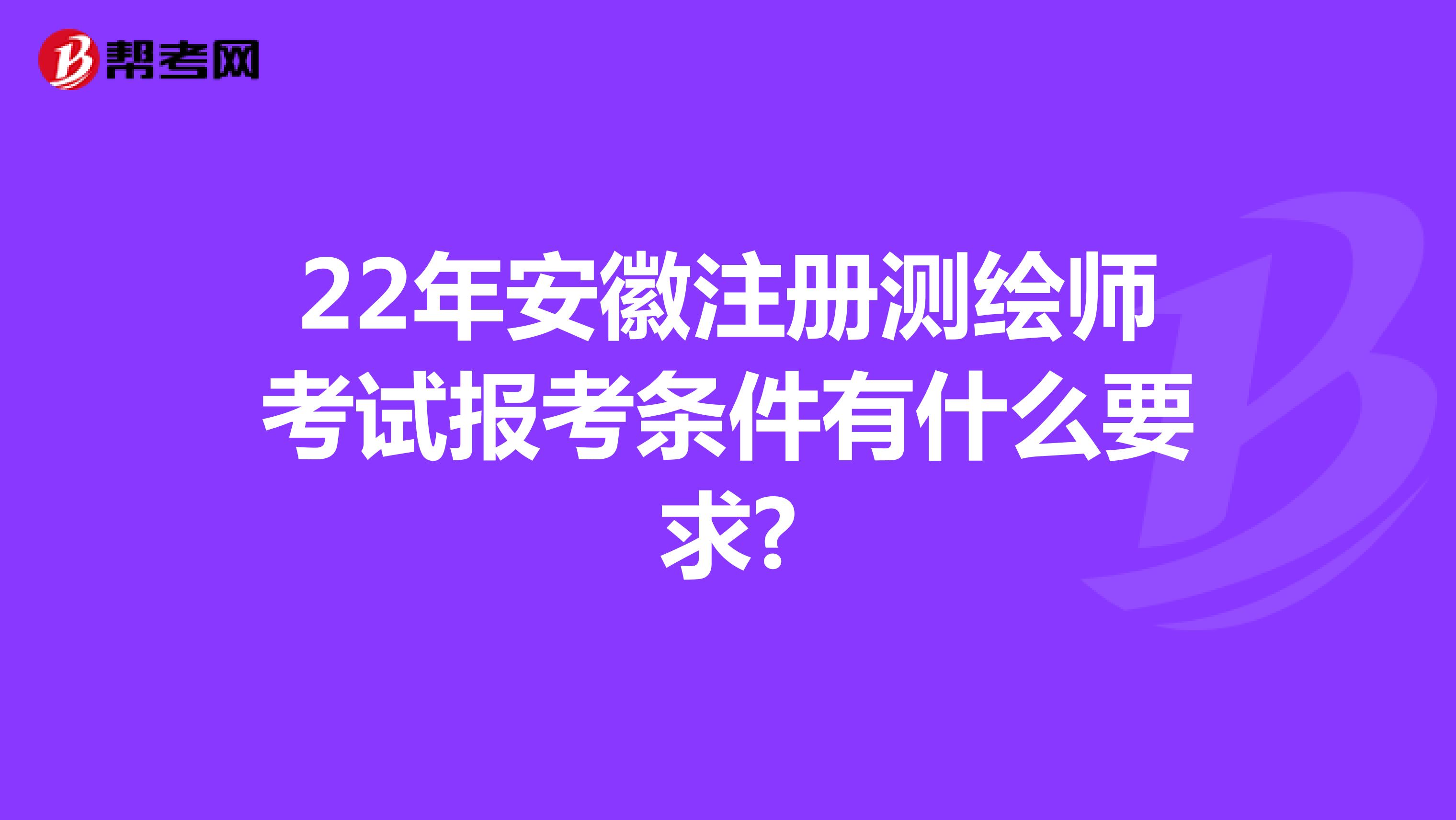 22年安徽注冊測繪師考試報考條件有什么要求?
