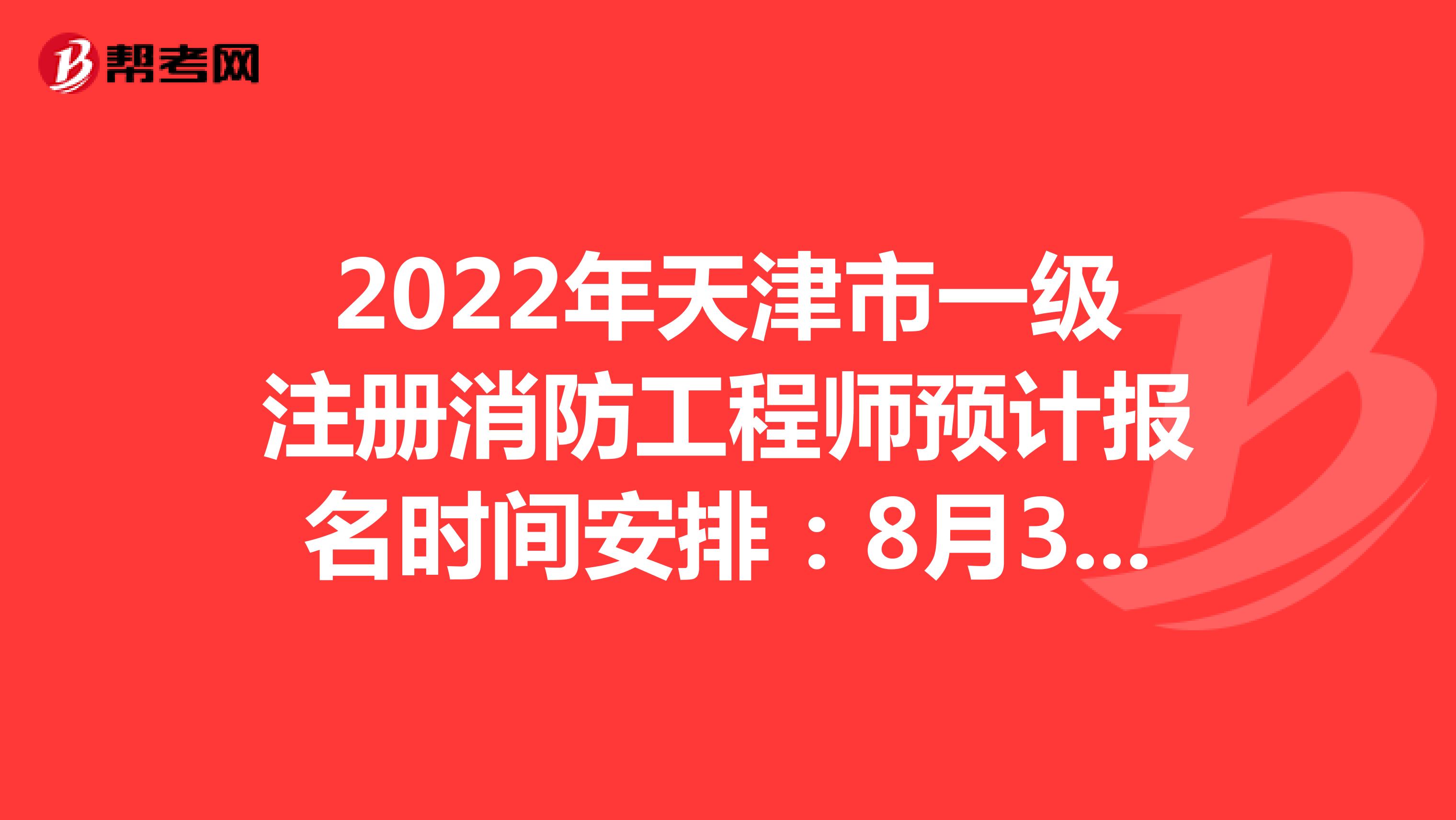 2022年天津市一级注册消防工程师预计报名时间安排：8月31日至9月7日