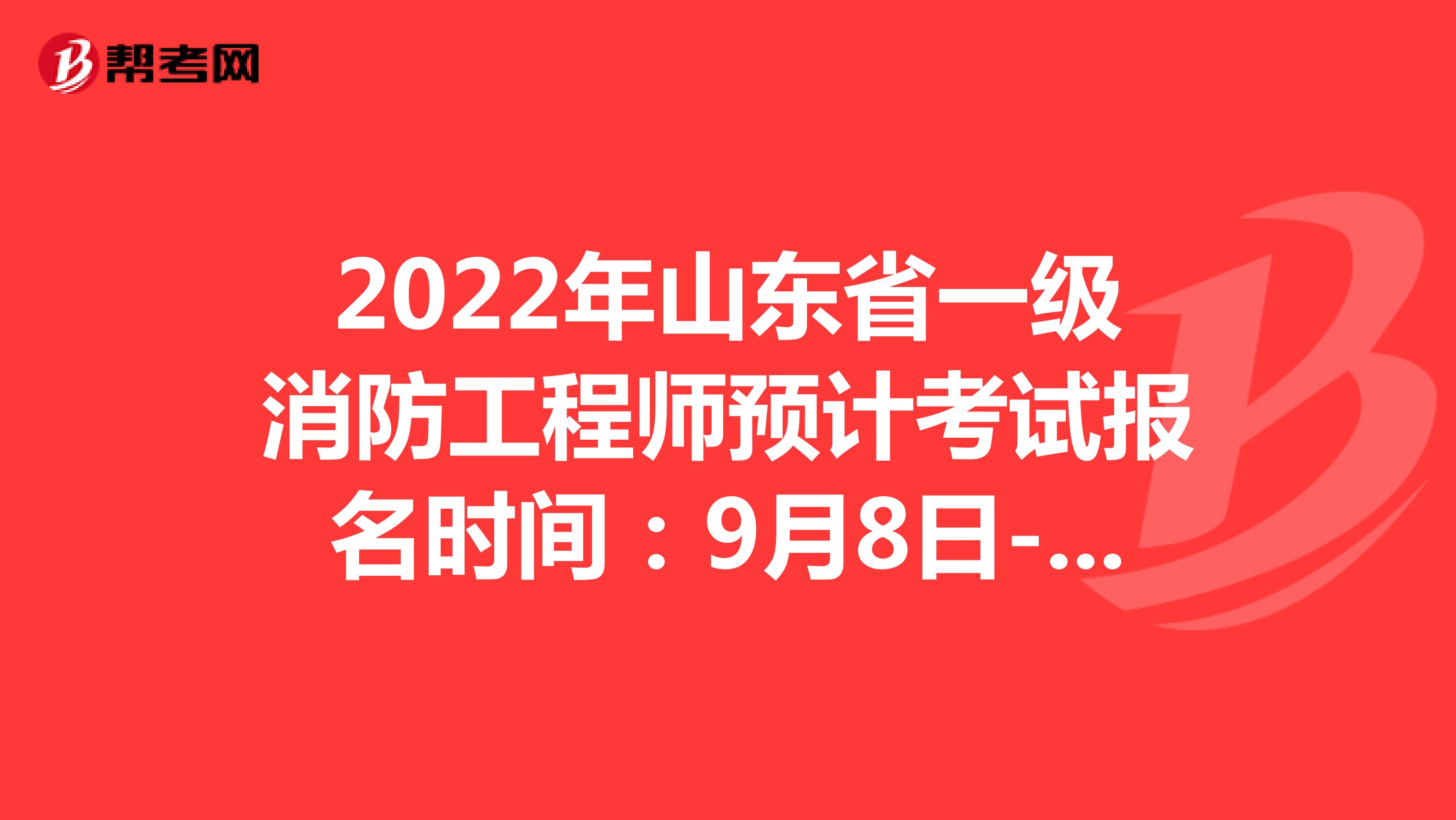 2022年山东省一级消防工程师预计考试报名时间：9月8日-17日