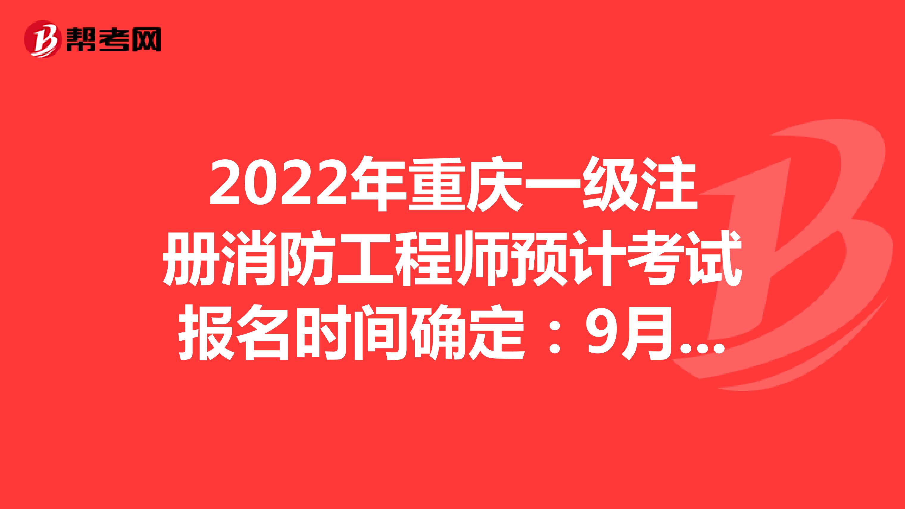 2022年重庆一级注册消防工程师预计考试报名时间确定：9月3日-9日
