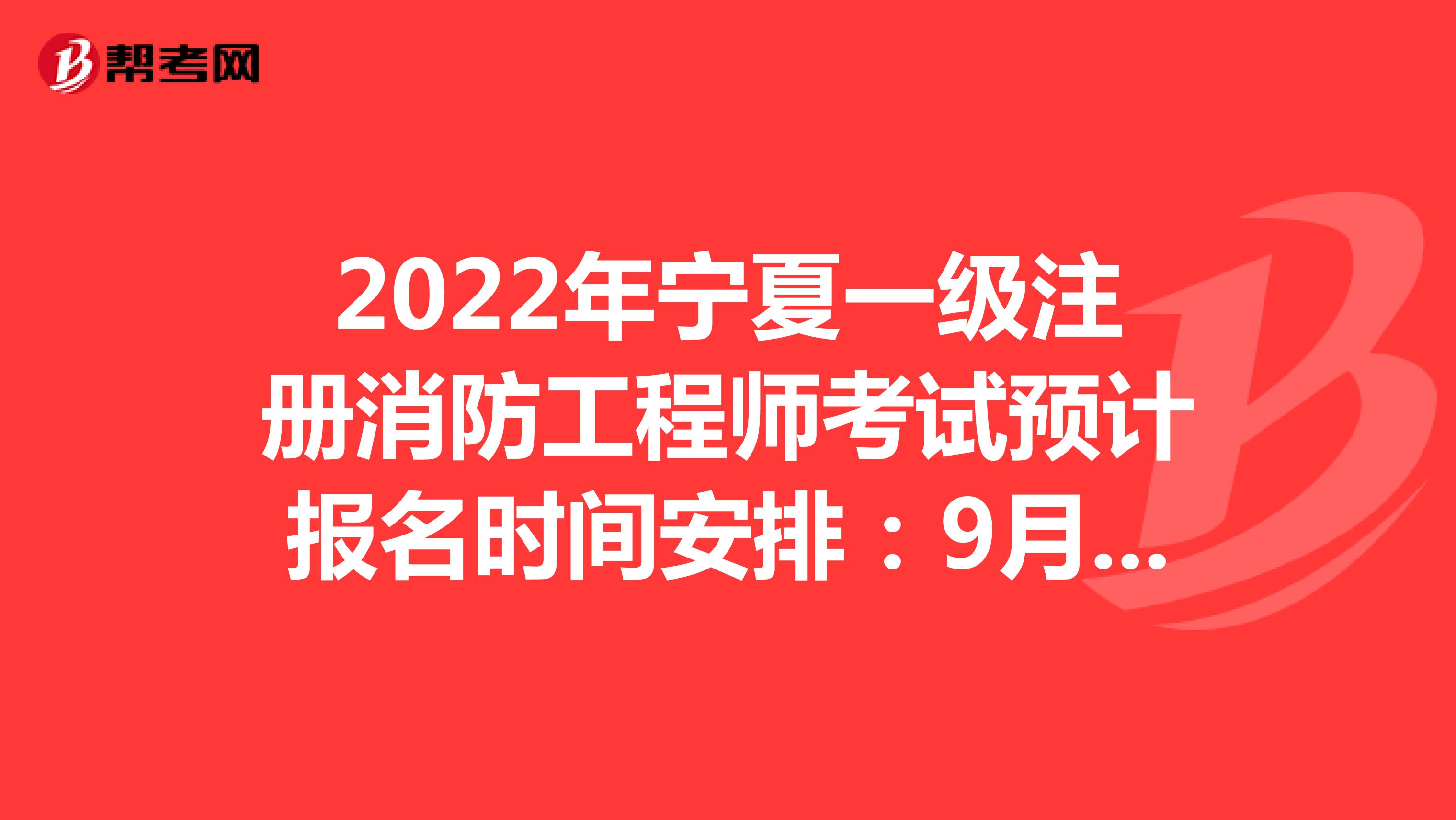 2022年宁夏一级注册消防工程师考试预计报名时间安排：9月2日-9月16日