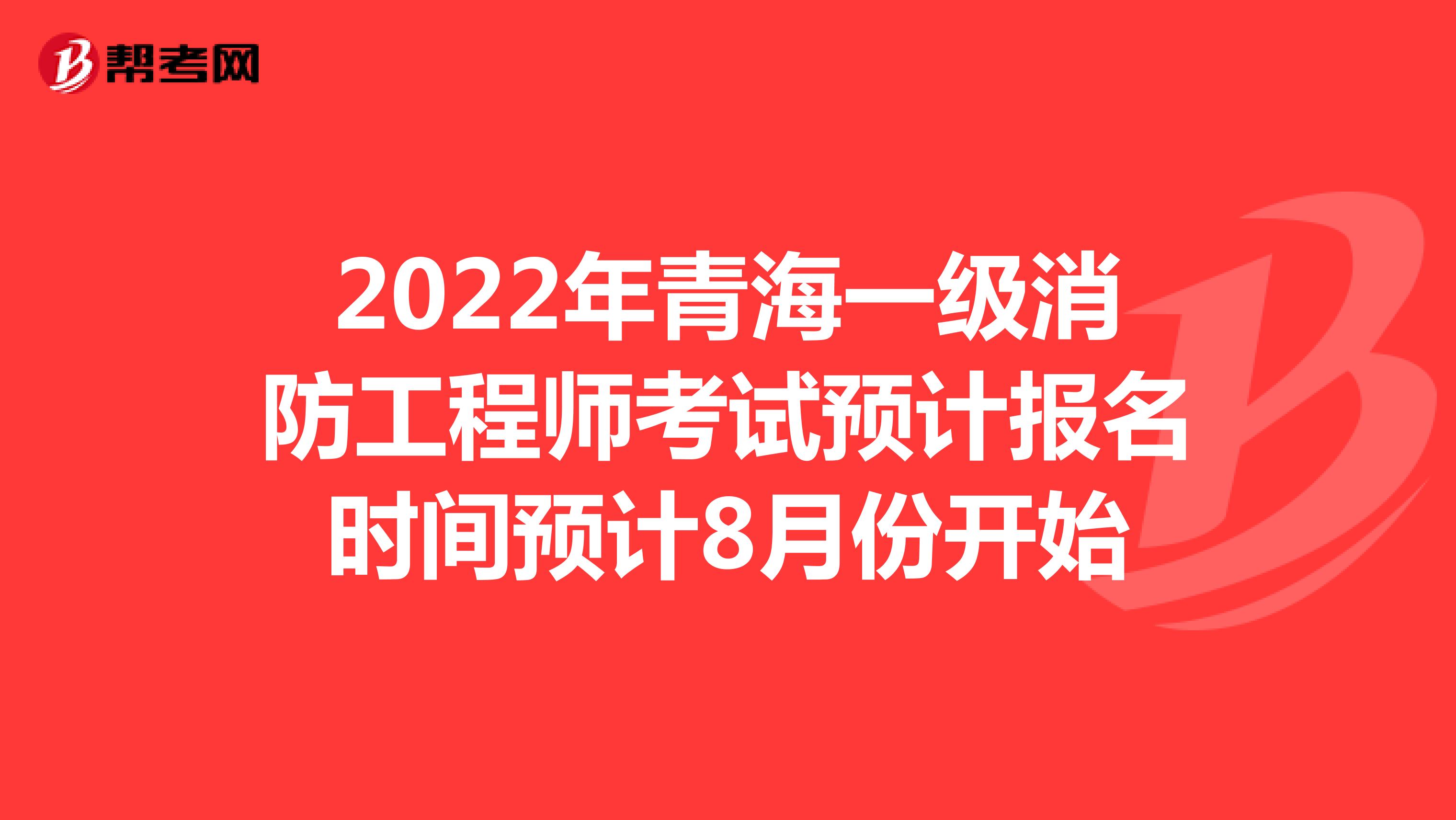 2022年青海一级消防工程师考试预计报名时间预计8月份开始