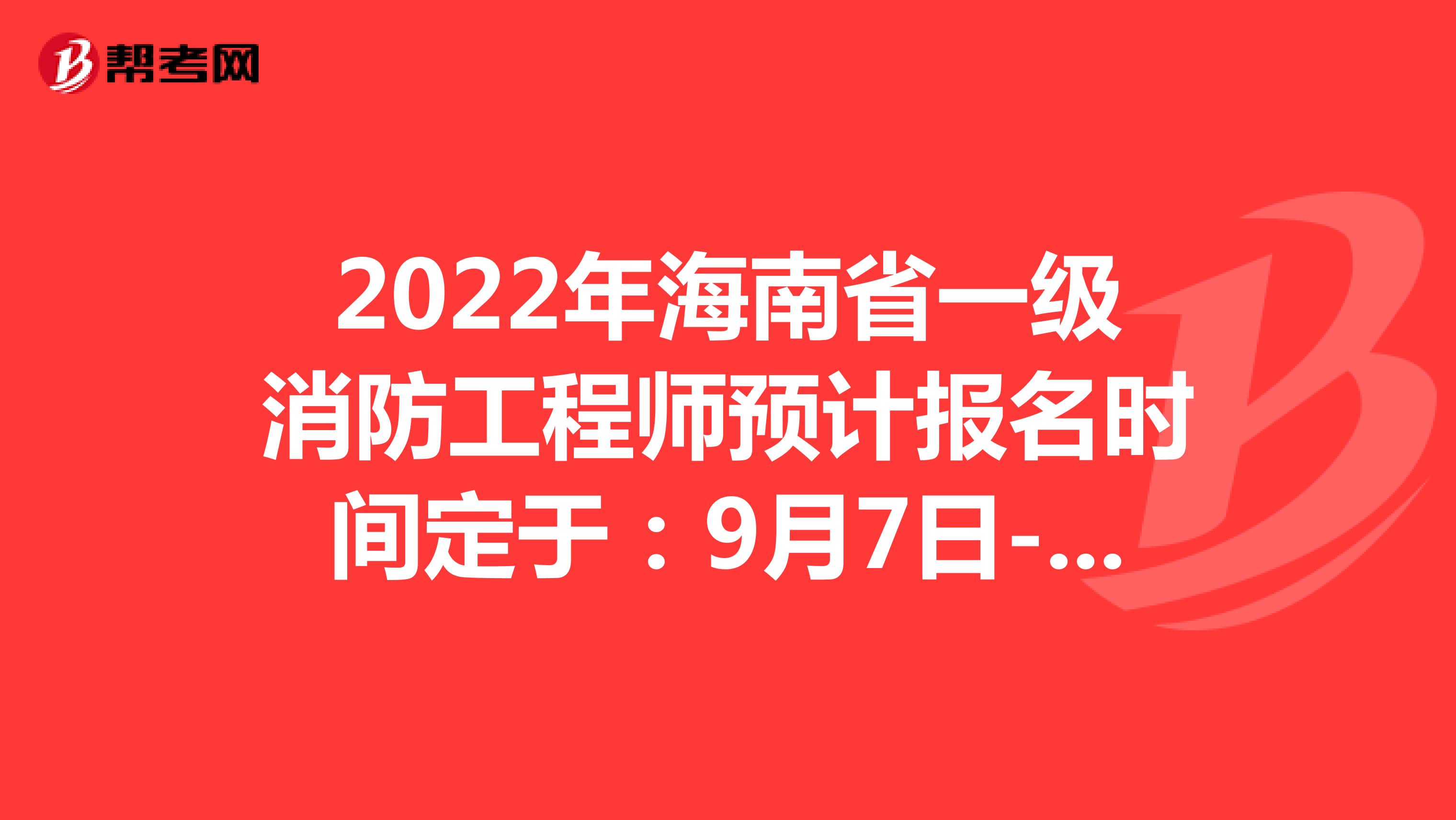 2022年海南省一级消防工程师预计报名时间定于：9月7日-9月16日
