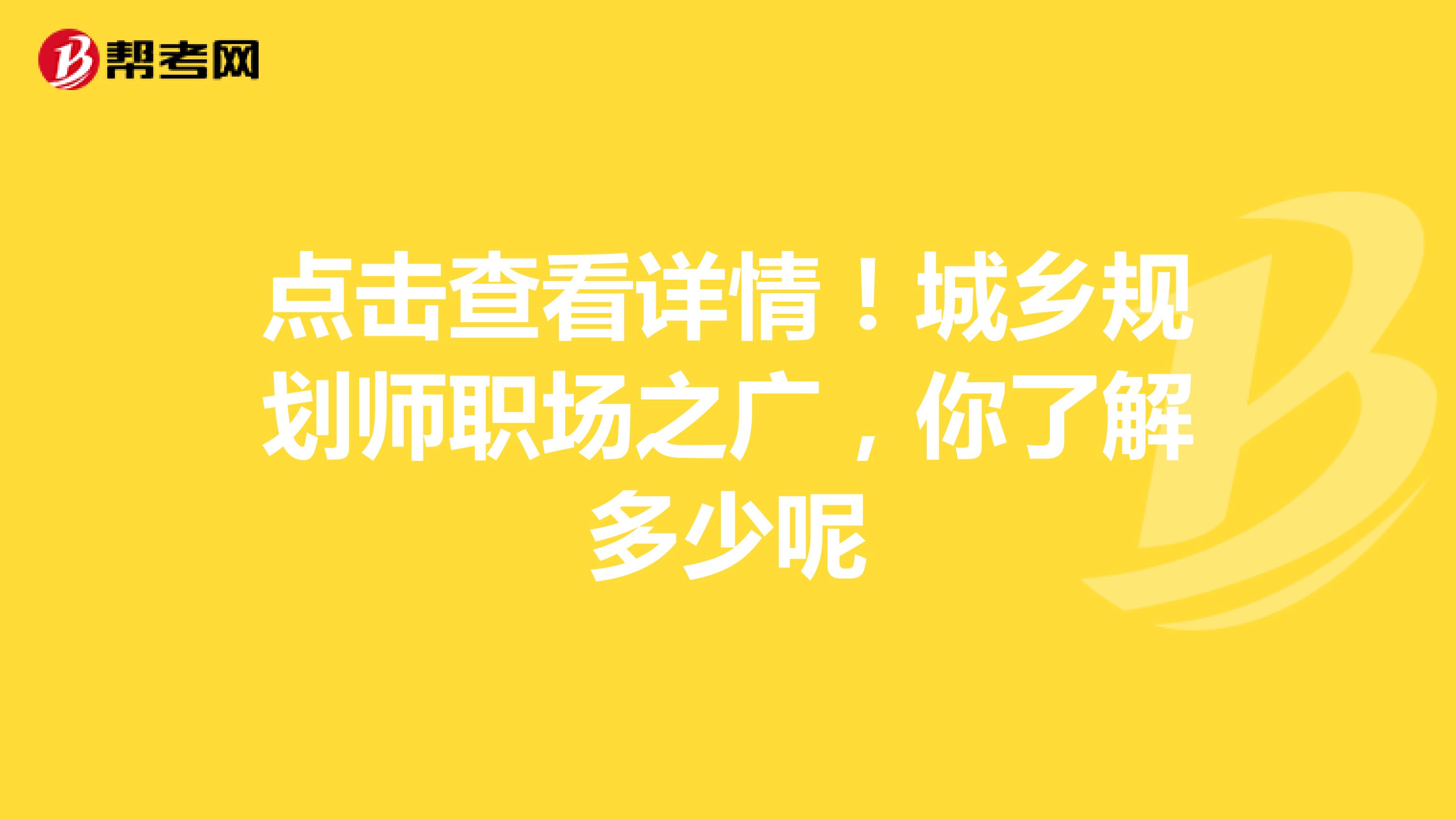 点击查看详情！城乡规划师职场之广，你了解多少呢